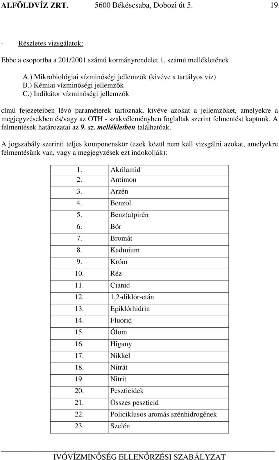 ) Indikátor vízminőségi jellemzők című fejezeteiben lévő paraméterek tartoznak, kivéve azokat a jellemzőket, amelyekre a megjegyzésekben és/vagy az OTH - szakvéleményben foglaltak szerint felmentést