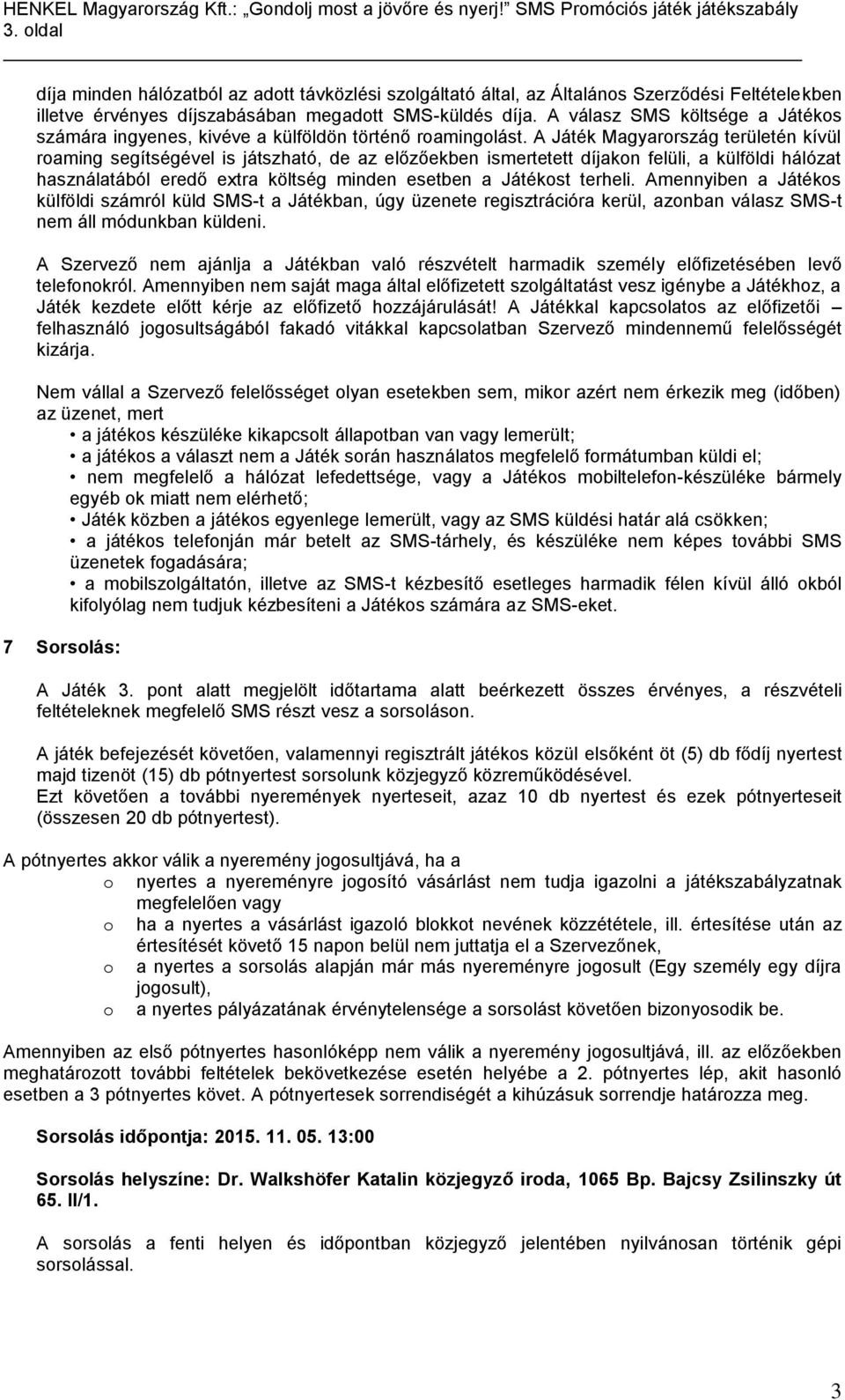 A Játék Magyarország területén kívül roaming segítségével is játszható, de az előzőekben ismertetett díjakon felüli, a külföldi hálózat használatából eredő extra költség minden esetben a Játékost