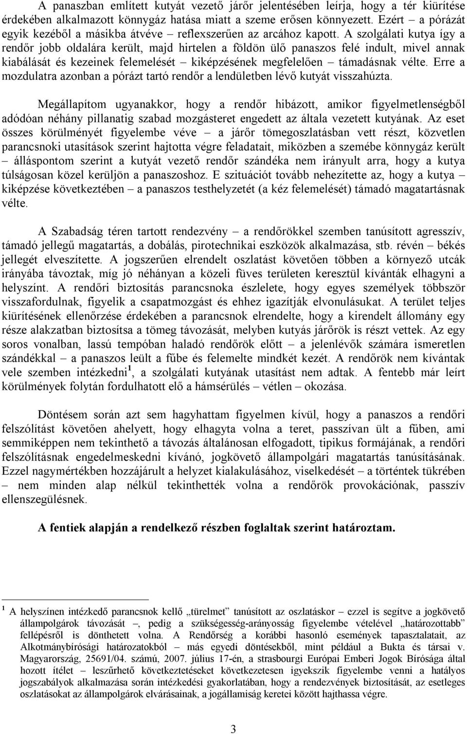 A szolgálati kutya így a rendőr jobb oldalára került, majd hirtelen a földön ülő panaszos felé indult, mivel annak kiabálását és kezeinek felemelését kiképzésének megfelelően támadásnak vélte.