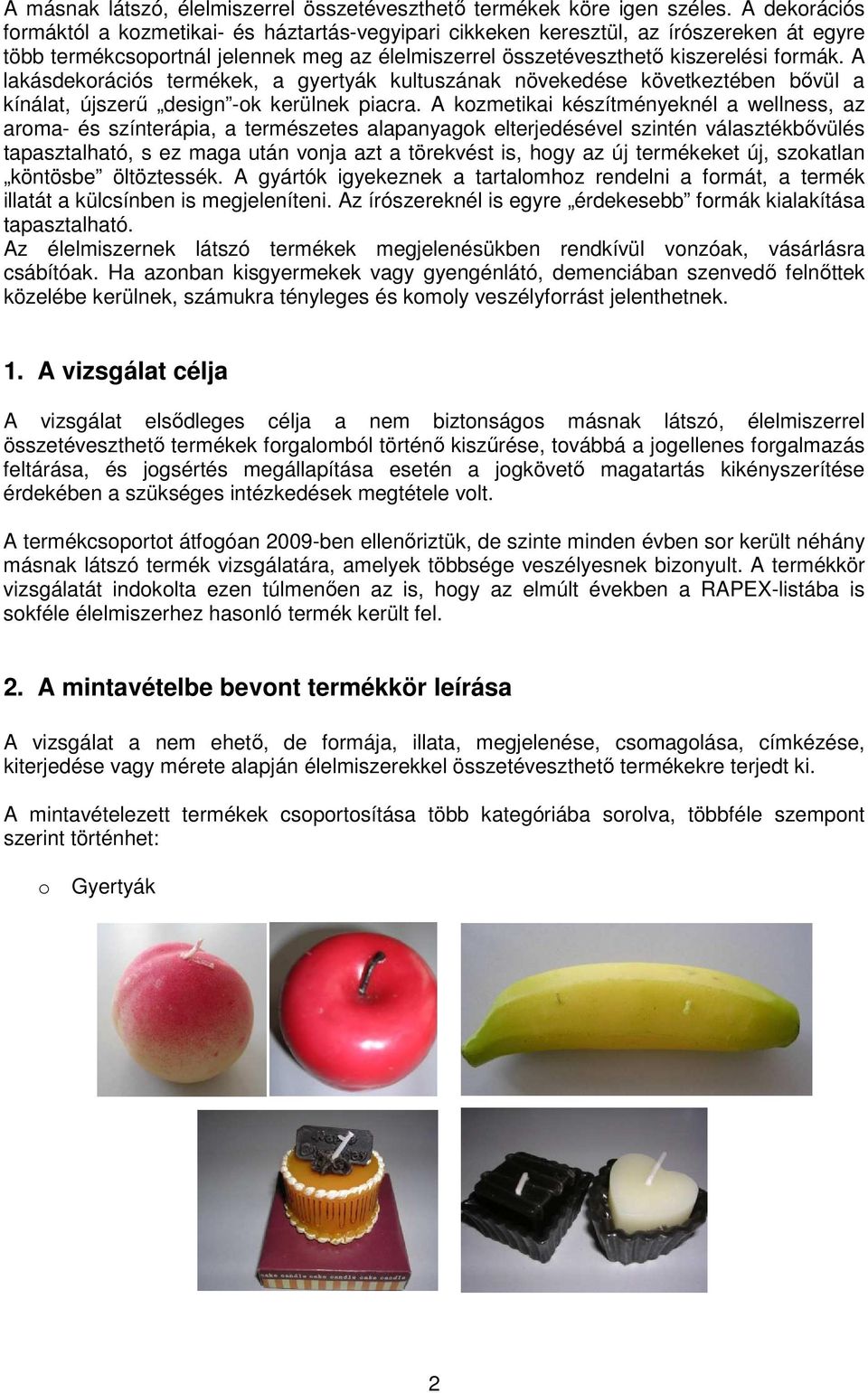 A lakásdekrációs termékek, a gyertyák kultuszának növekedése következtében bővül a kínálat, újszerű design -k kerülnek piacra.