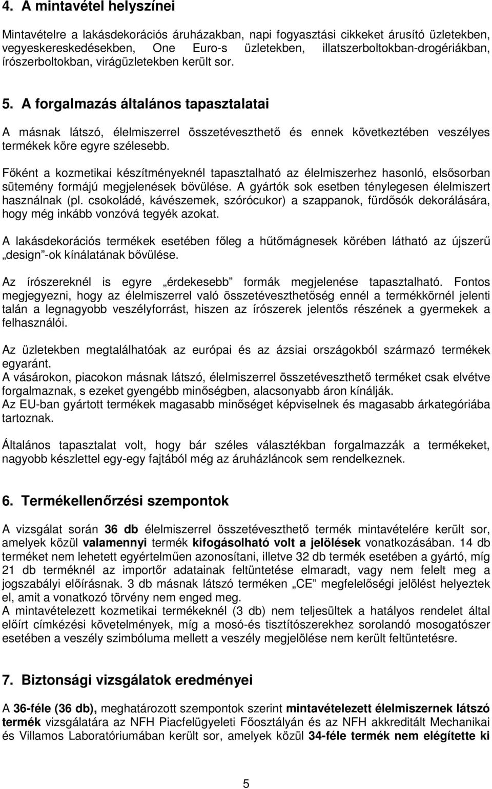 Főként a kzmetikai készítményeknél tapasztalható az élelmiszerhez hasnló, elsősrban sütemény frmájú megjelenések bővülése. A gyártók sk esetben ténylegesen élelmiszert használnak (pl.