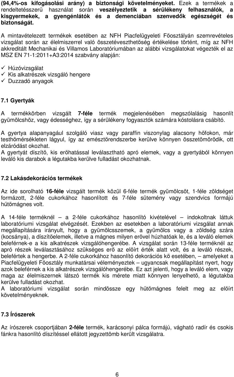 A mintavételezett termékek esetében az NFH Piacfelügyeleti Fősztályán szemrevételes vizsgálat srán az élelmiszerrel való összetéveszthetőség értékelése történt, míg az NFH akkreditált Mechanikai és