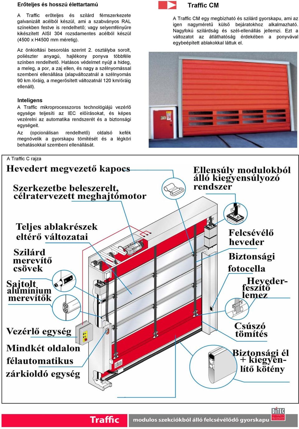 Hatásos védelmet nyújt a hideg, a meleg, a por, a zaj ellen, és nagy a szélnyomással szembeni ellenállása (alapváltozatnál a szélnyomás 90 km /óráig, a megerősített változatnál 120 km/óráig ellenáll).