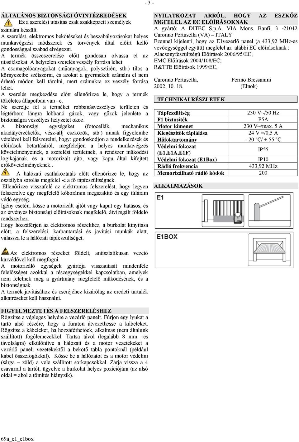 A termék összeszerelése előtt gondosan olvassa el az utasításokat. A helytelen szerelés veszély forrása lehet. A csomagolóanyagokat (műanyagok, polysztirén, stb.