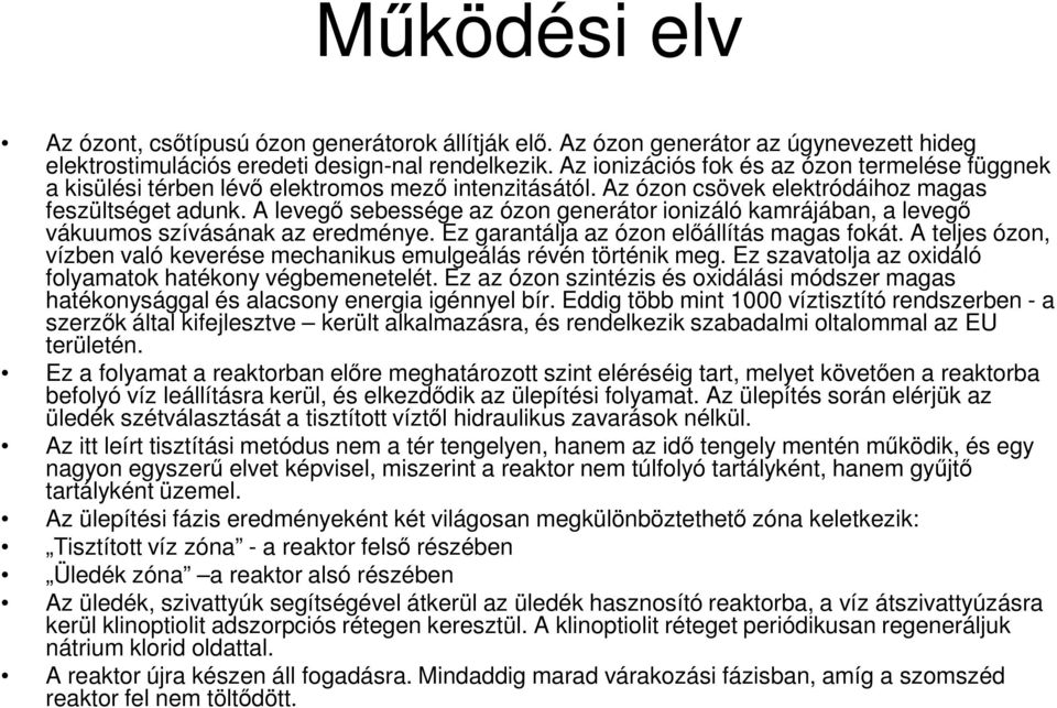 A levegő sebessége az ózon generátor ionizáló kamrájában, a levegő vákuumos szívásának az eredménye. Ez garantálja az ózon előállítás magas fokát.
