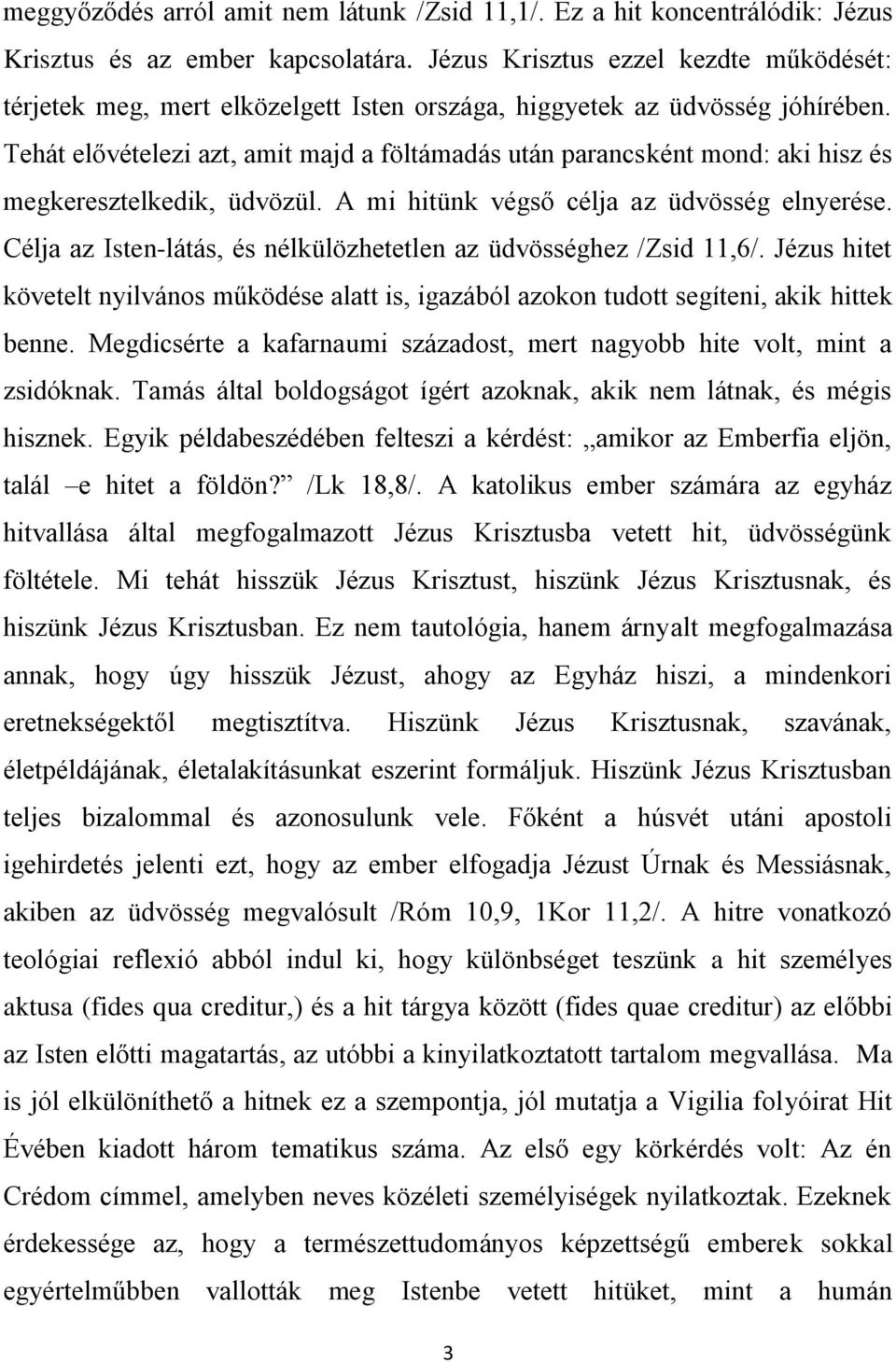 Tehát elővételezi azt, amit majd a föltámadás után parancsként mond: aki hisz és megkeresztelkedik, üdvözül. A mi hitünk végső célja az üdvösség elnyerése.