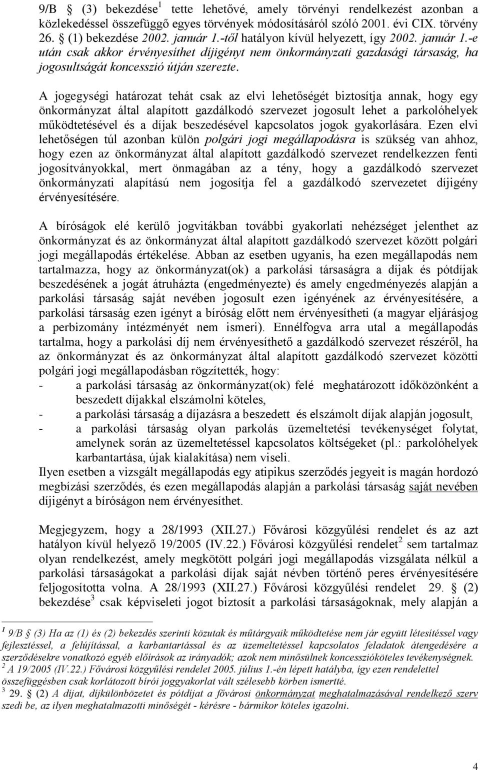 A jogegységi határozat tehát csak az elvi lehetõségét biztosítja annak, hogy egy önkormányzat által alapított gazdálkodó szervezet jogosult lehet a parkolóhelyek mûködtetésével és a díjak