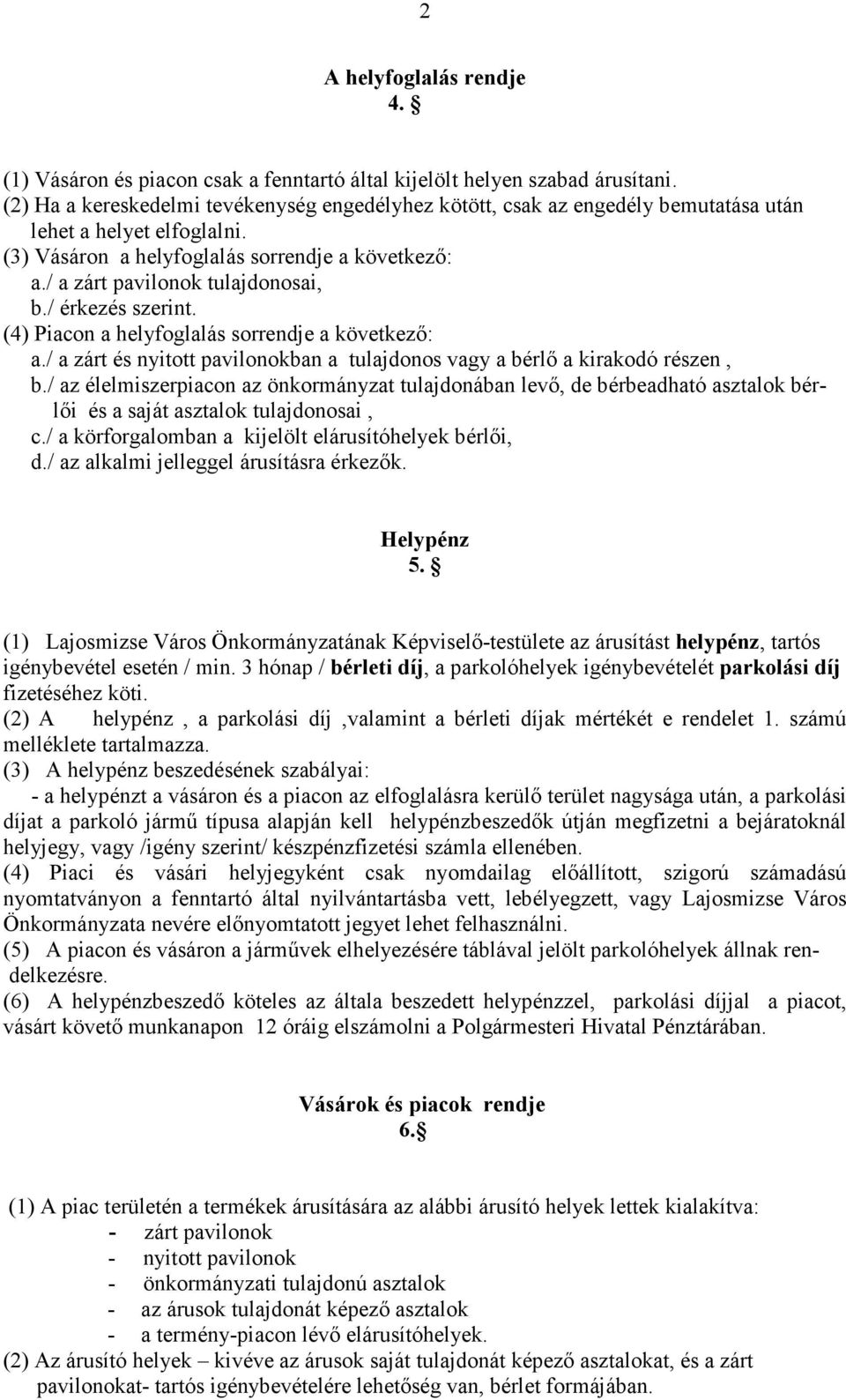 / a zárt pavilonok tulajdonosai, b./ érkezés szerint. (4) Piacon a helyfoglalás sorrendje a következő: a./ a zárt és nyitott pavilonokban a tulajdonos vagy a bérlő a kirakodó részen, b.