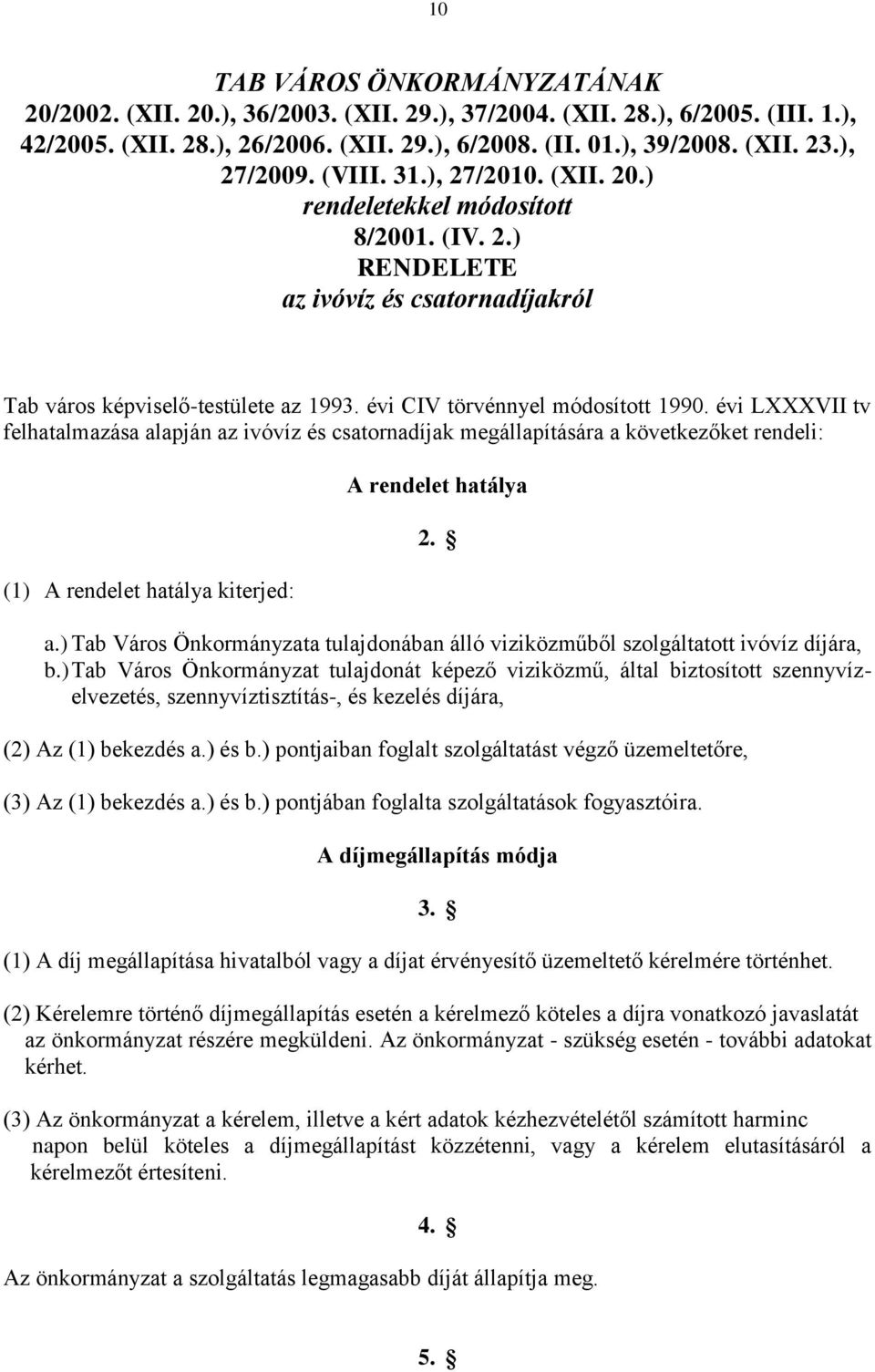 évi CIV törvénnyel módosított 1990. évi LXXXVII tv felhatalmazása alapján az ivóvíz és csatornadíjak megállapítására a következőket rendeli: (1) A rendelet hatálya kiterjed: A rendelet hatálya 2. a.) Tab Város Önkormányzata tulajdonában álló viziközműből szolgáltatott ivóvíz díjára, b.