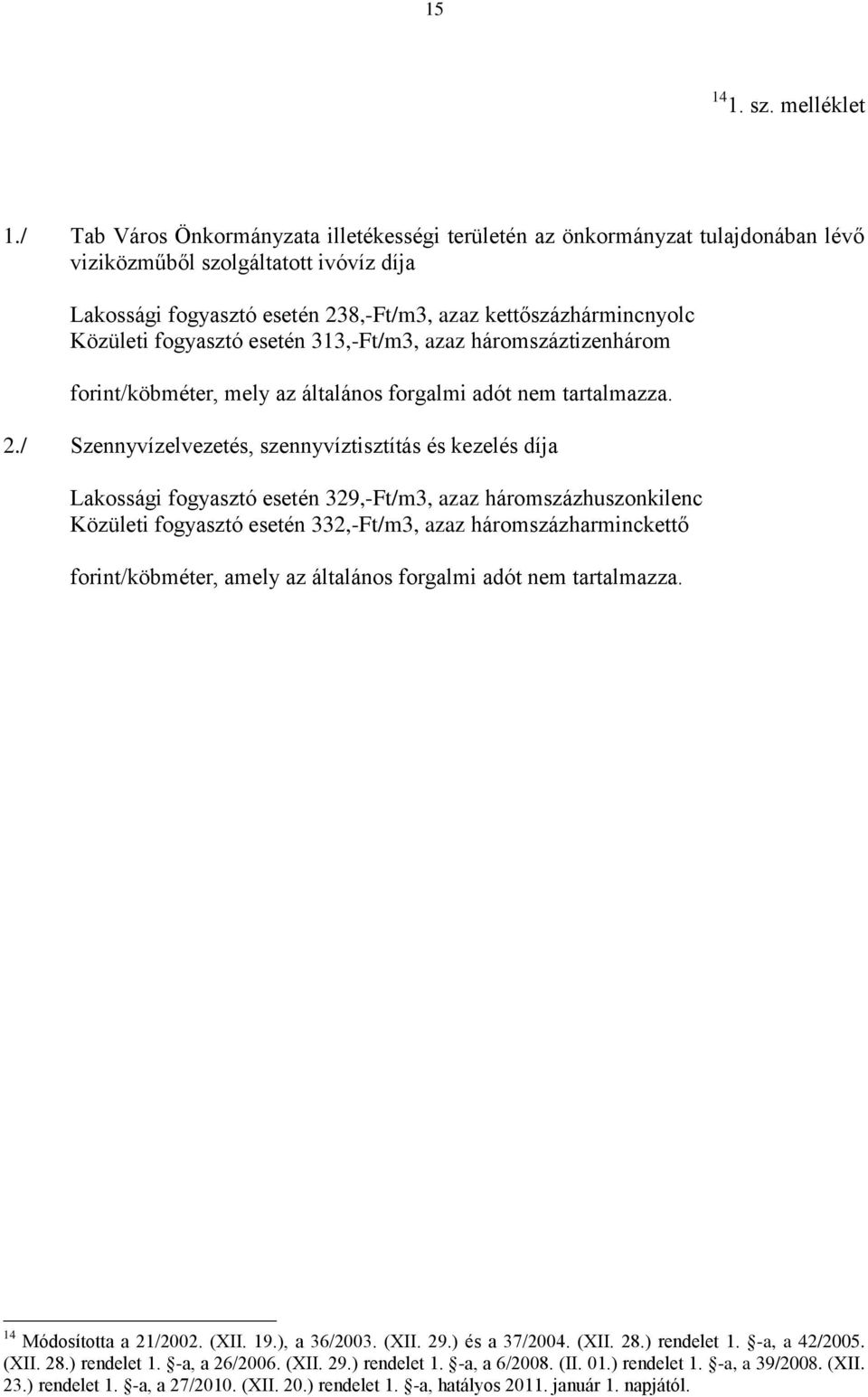 fogyasztó esetén 313,-Ft/m3, azaz háromszáztizenhárom forint/köbméter, mely az általános forgalmi adót nem tartalmazza. 2.