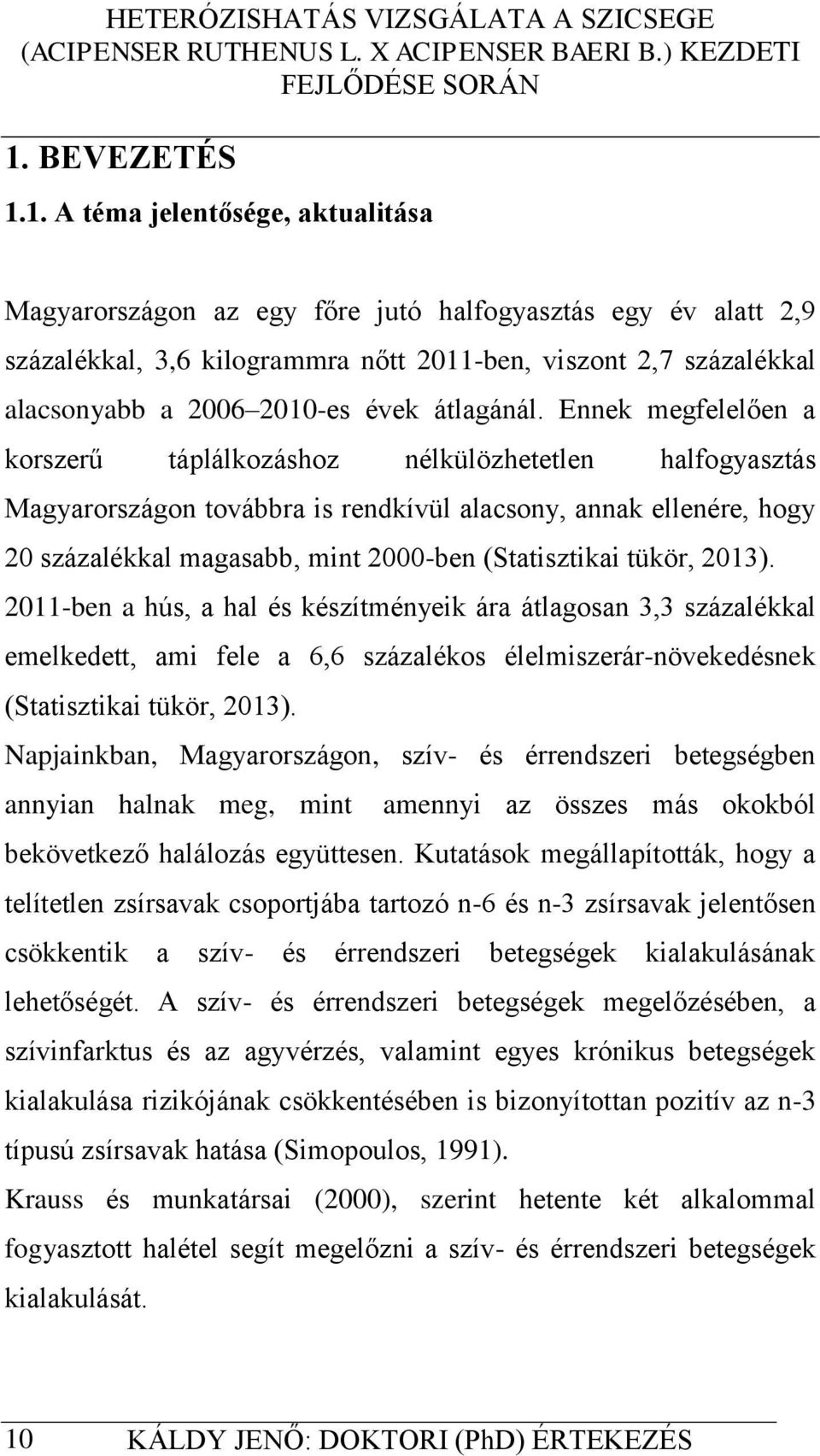 Ennek megfelelően a korszerű táplálkozáshoz nélkülözhetetlen halfogyasztás Magyarországon továbbra is rendkívül alacsony, annak ellenére, hogy 20 százalékkal magasabb, mint 2000-ben (Statisztikai