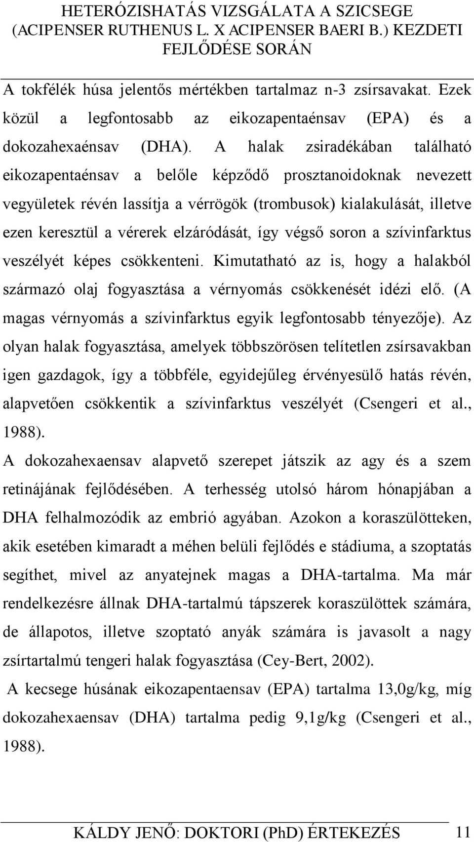 így végső soron a szívinfarktus veszélyét képes csökkenteni. Kimutatható az is, hogy a halakból származó olaj fogyasztása a vérnyomás csökkenését idézi elő.