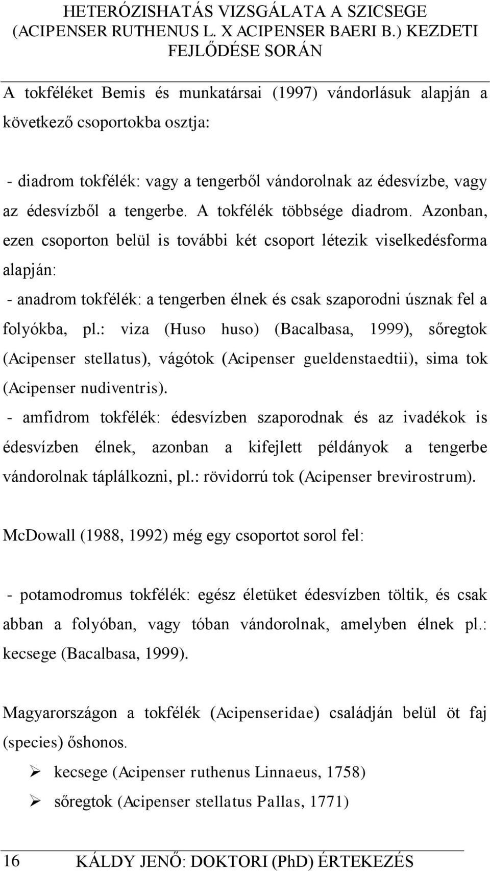 : viza (Huso huso) (Bacalbasa, 1999), sőregtok (Acipenser stellatus), vágótok (Acipenser gueldenstaedtii), sima tok (Acipenser nudiventris).