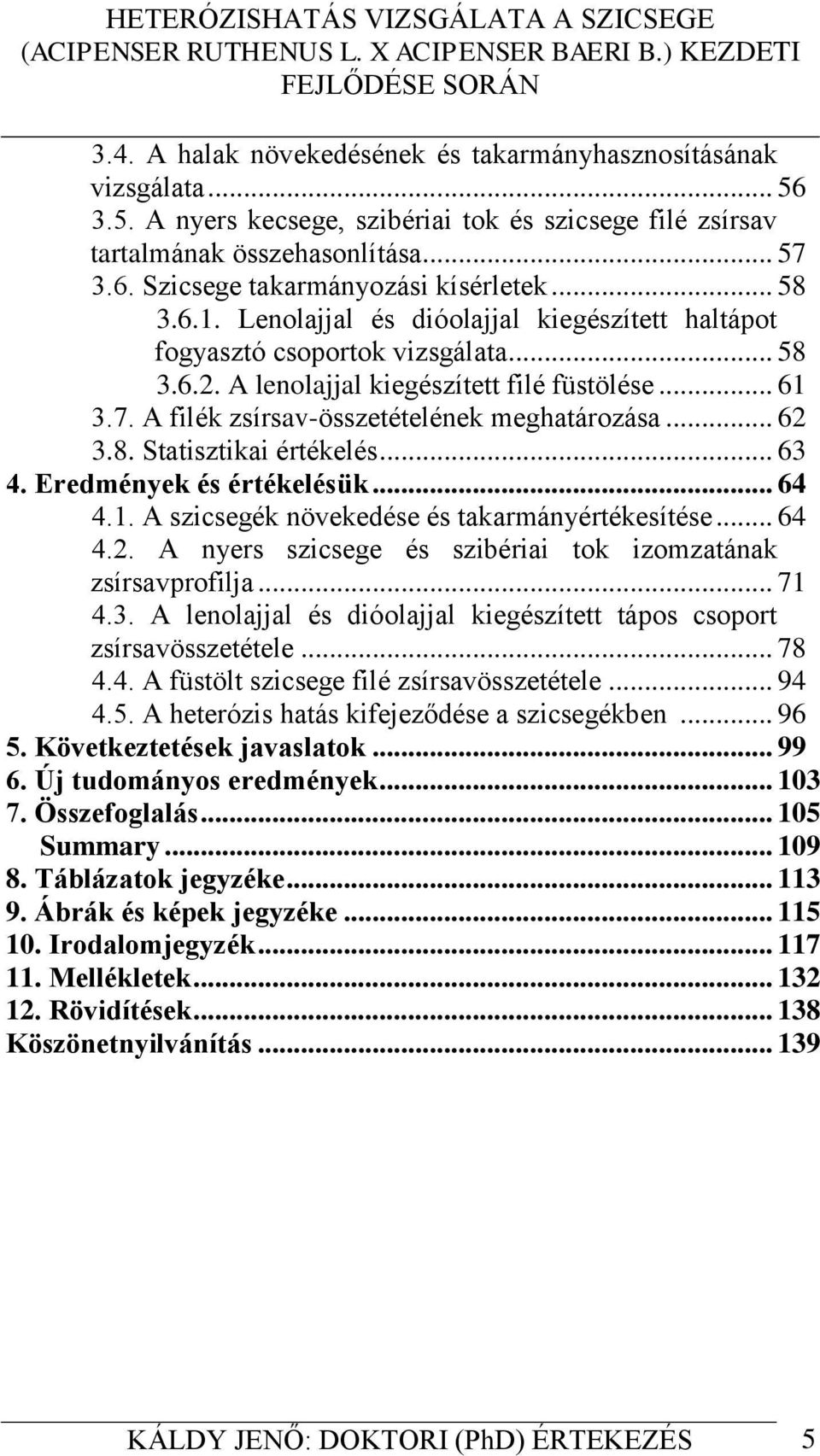 A filék zsírsav-összetételének meghatározása... 62 3.8. Statisztikai értékelés... 63 4. Eredmények és értékelésük... 64 4.1. A szicsegék növekedése és takarmányértékesítése... 64 4.2. A nyers szicsege és szibériai tok izomzatának zsírsavprofilja.