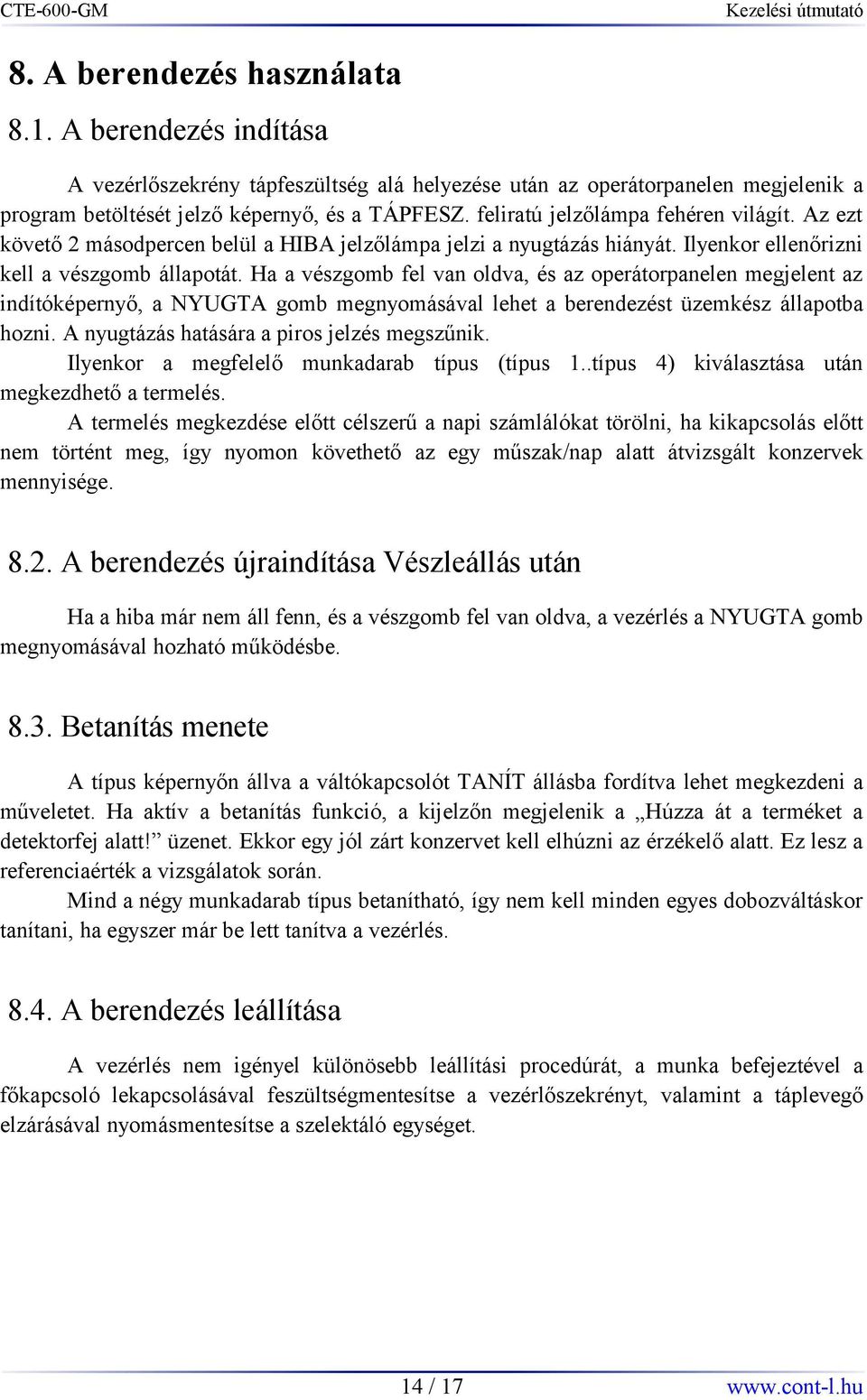 Ha a vészgomb fel van oldva, és az operátorpanelen megjelent az indítóképernyő, a NYUGTA gomb megnyomásával lehet a berendezést üzemkész állapotba hozni. A nyugtázás hatására a piros jelzés megszűnik.