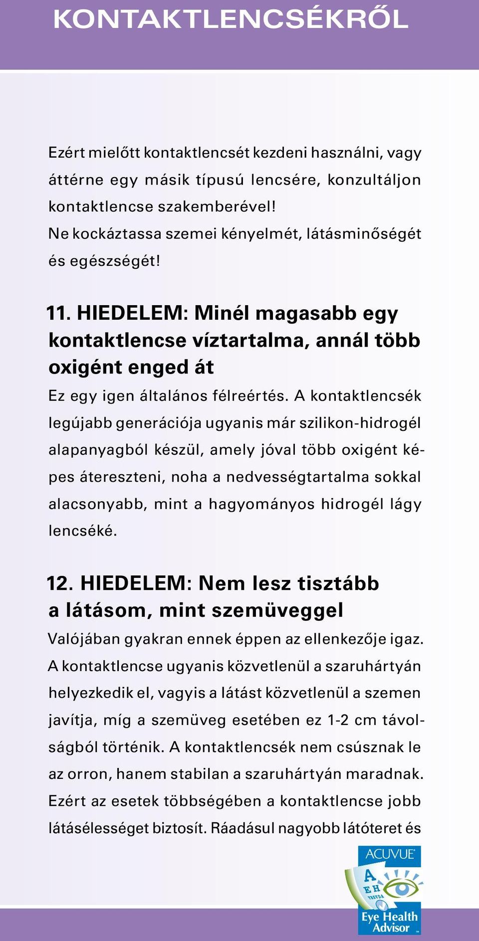 A kontaktlencsék legújabb generációja ugyanis már szil ikon -hidrogél alapanyagból készül, amely jóval több oxi gént képes átereszteni, noha a nedvességtar talma sokkal alacsonyabb, mint a