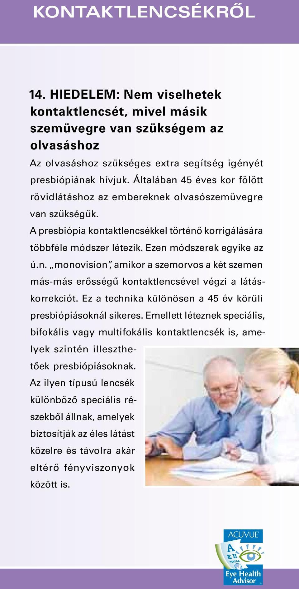 Ez a technika különösen a 45 év körüli pres bió pi ások nál sikeres. Emellett léteznek speciális, bifokális vagy multi foká lis kontaktlencsék is, amelyek szintén illeszthetőek presbiópiásoknak.