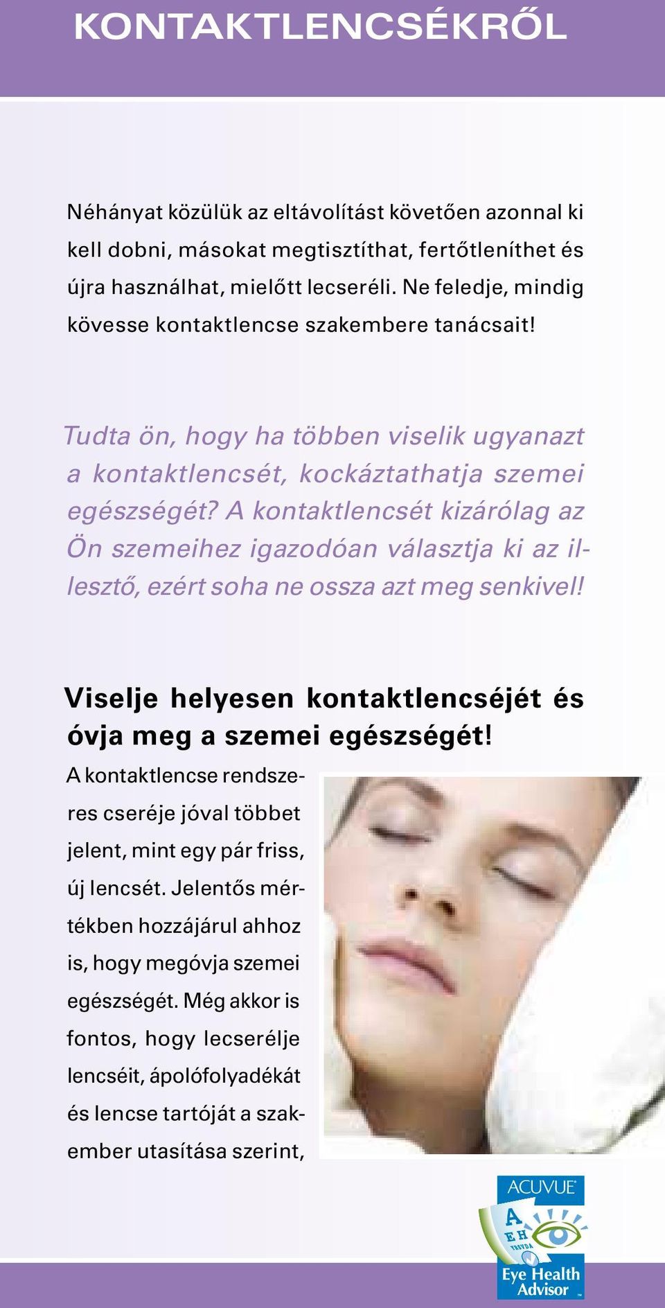 A kontaktlencsét kizárólag az Ön szemeihez igazodóan választja ki az illesztő, ezért soha ne ossza azt meg senkivel! Viselje helyesen kontaktlencséjét és óvja meg a szemei egészségét!