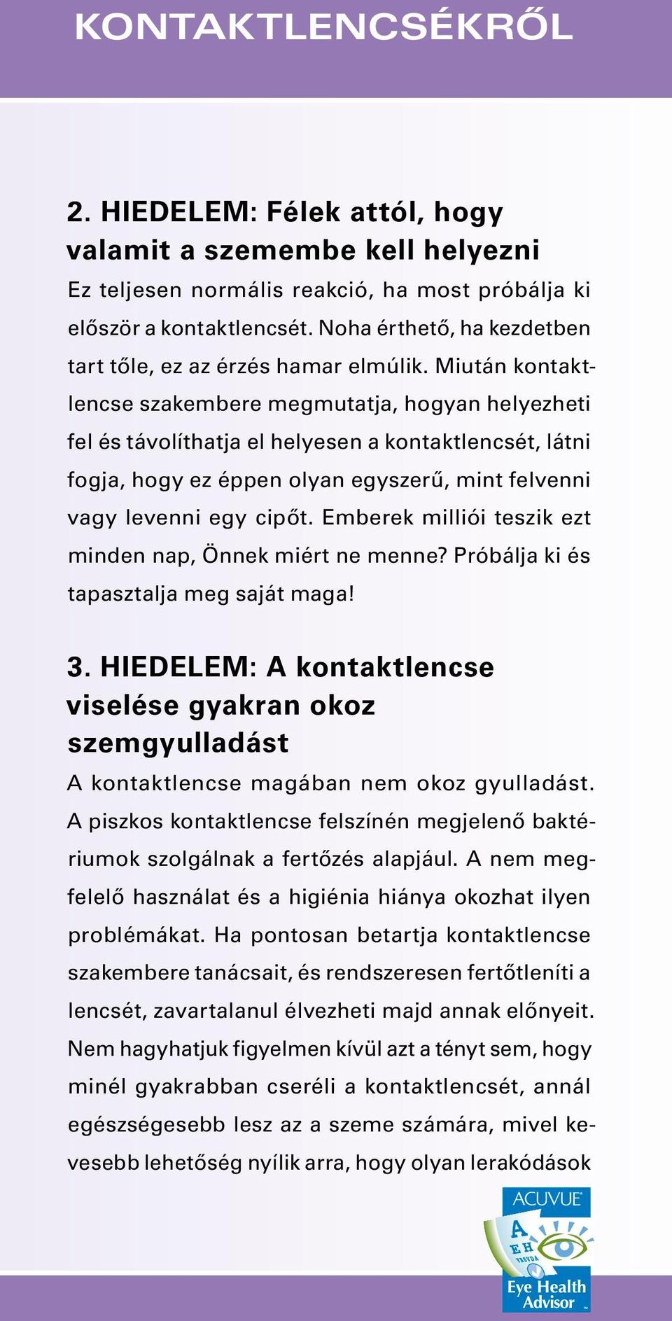 Miután kontaktlencse szakembere megmutatja, ho gyan helyezheti fel és távolíthatja el helyesen a kon taktlencsét, látni fogja, hogy ez éppen olyan egyszerű, mint felvenni vagy levenni egy cipőt.