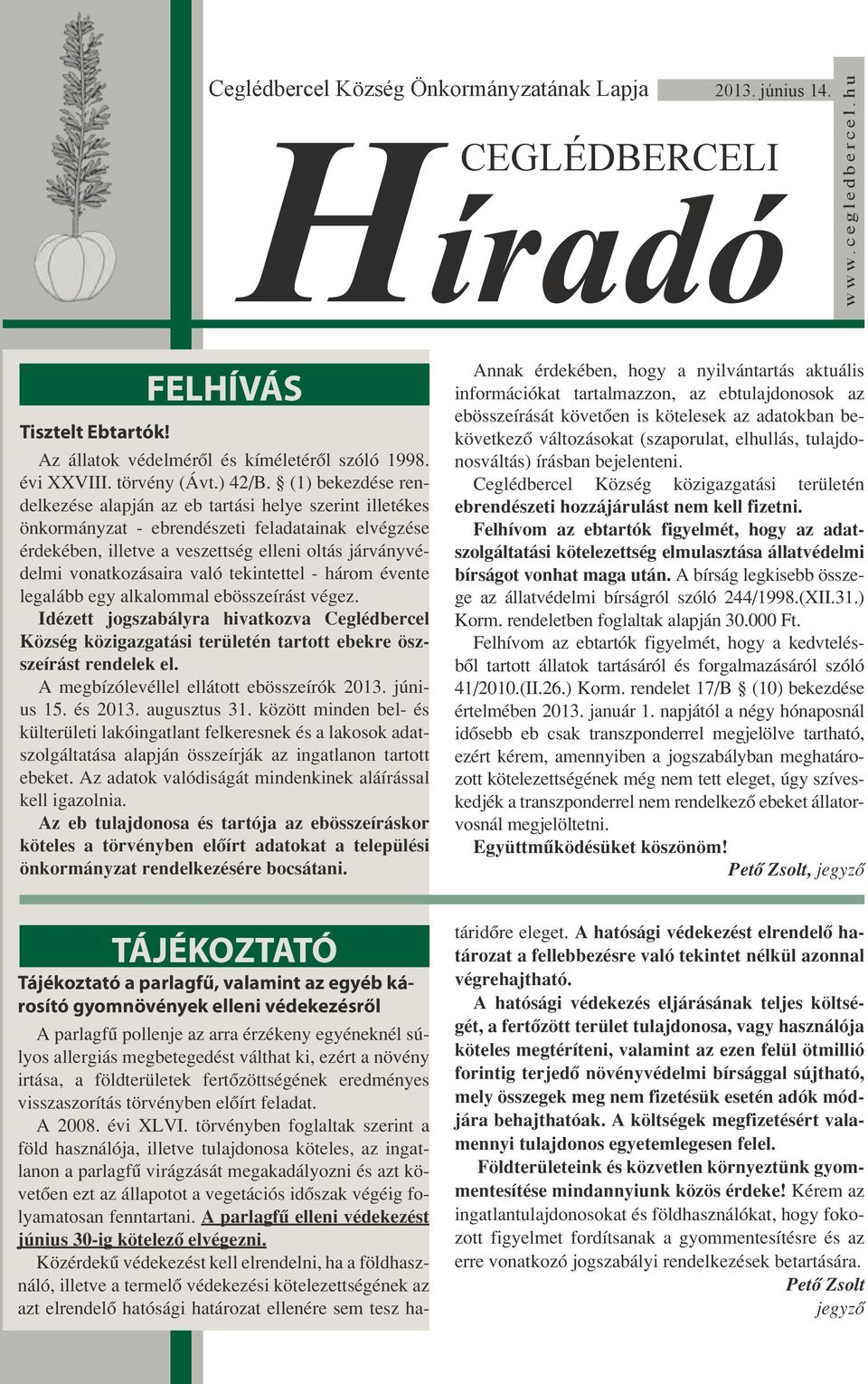 (1) bekezdése rendelkezése alapján az eb tartási helye szerint illetékes önkormányzat - ebrendészeti feladatainak elvégzése érdekében, illetve a veszettség elleni oltás járványvédelmi vonatkozásaira