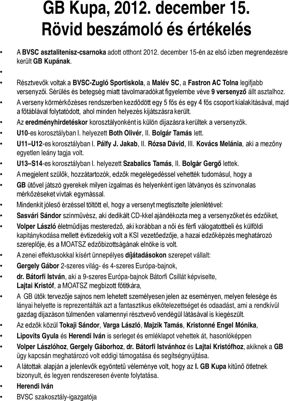 A verseny körmérkőzéses rendszerben kezdődött egy 5 fős és egy 4 fős csoport kialakításával, majd a főtáblával folytatódott, ahol minden helyezés kijátszásra került.