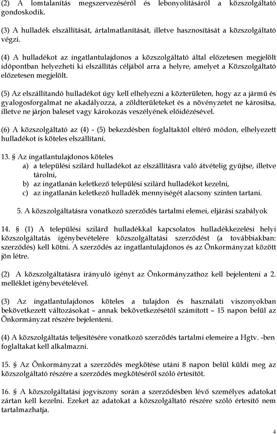 (5) Az elszállítandó hulladékot úgy kell elhelyezni a közterületen, hogy az a jármű és gyalogosforgalmat ne akadályozza, a zöldterületeket és a növényzetet ne károsítsa, illetve ne járjon baleset