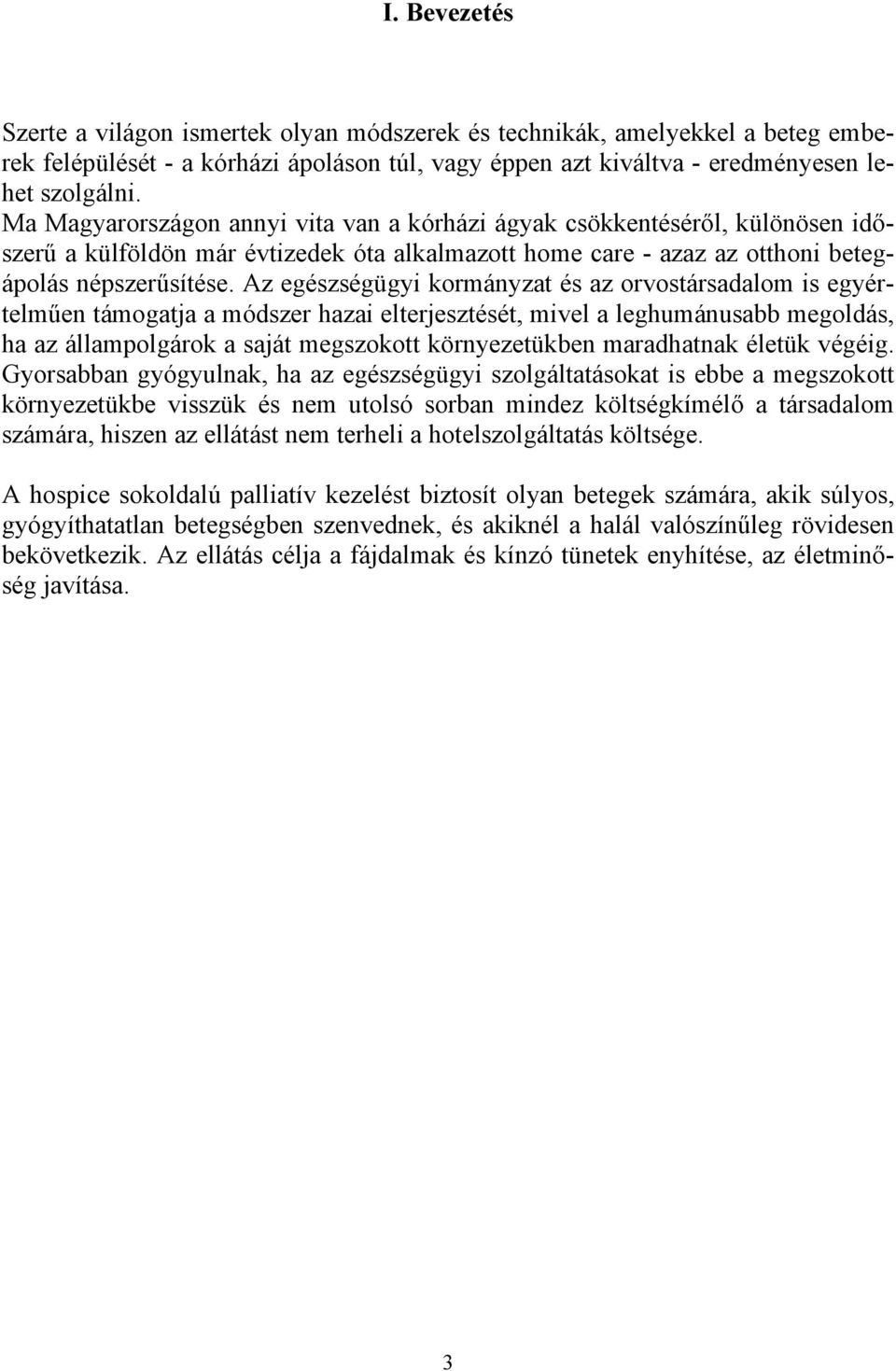 Az egészségügyi kormányzat és az orvostársadalom is egyértelműen támogatja a módszer hazai elterjesztését, mivel a leghumánusabb megoldás, ha az állampolgárok a saját megszokott környezetükben