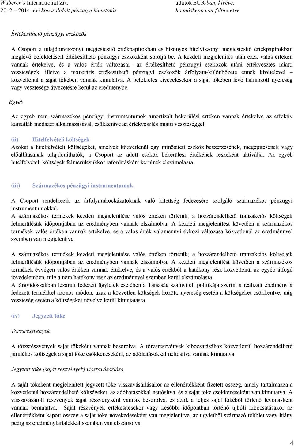 A kezdeti megjelenítés után ezek valós értéken vannak értékelve, és a valós érték változásai az értékesíthető pénzügyi eszközök utáni értékvesztés miatti veszteségek, illetve a monetáris
