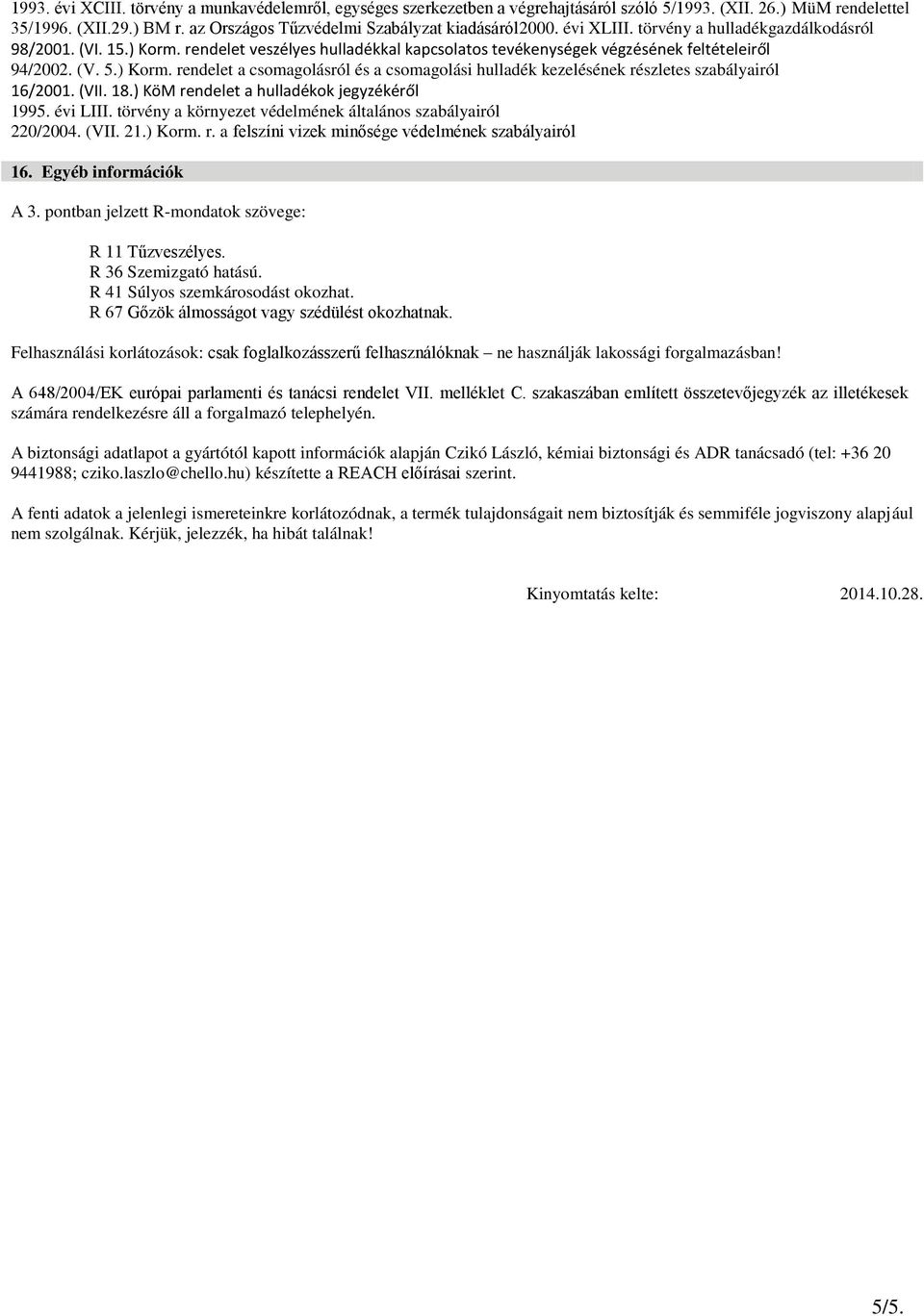 (VII. 18.) KöM rendelet a hulladékok jegyzékéről 1995. évi LIII. törvény a környezet védelmének általános szabályairól 220/2004. (VII. 21.) Korm. r. a felszíni vizek minősége védelmének szabályairól 16.