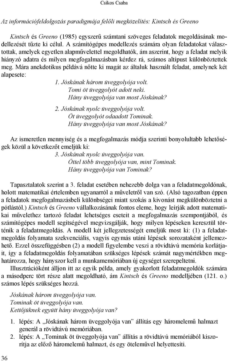 számos altípust különböztettek meg. Mára anekdotikus példává nőtte ki magát az általuk használt feladat, amelynek két alapesete: 1. Jóskának három üveggolyója volt. Tomi öt üveggolyót adott neki.