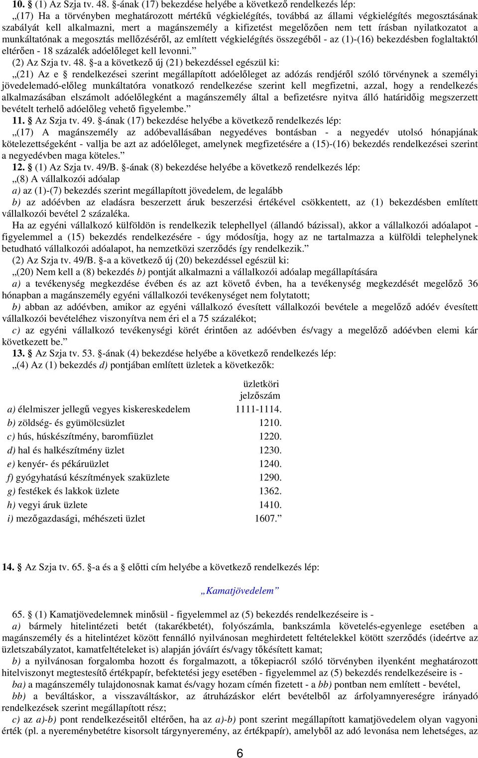 magánszemély a kifizetést megelızıen nem tett írásban nyilatkozatot a munkáltatónak a megosztás mellızésérıl, az említett végkielégítés összegébıl - az (1)-(16) bekezdésben foglaltaktól eltérıen - 18