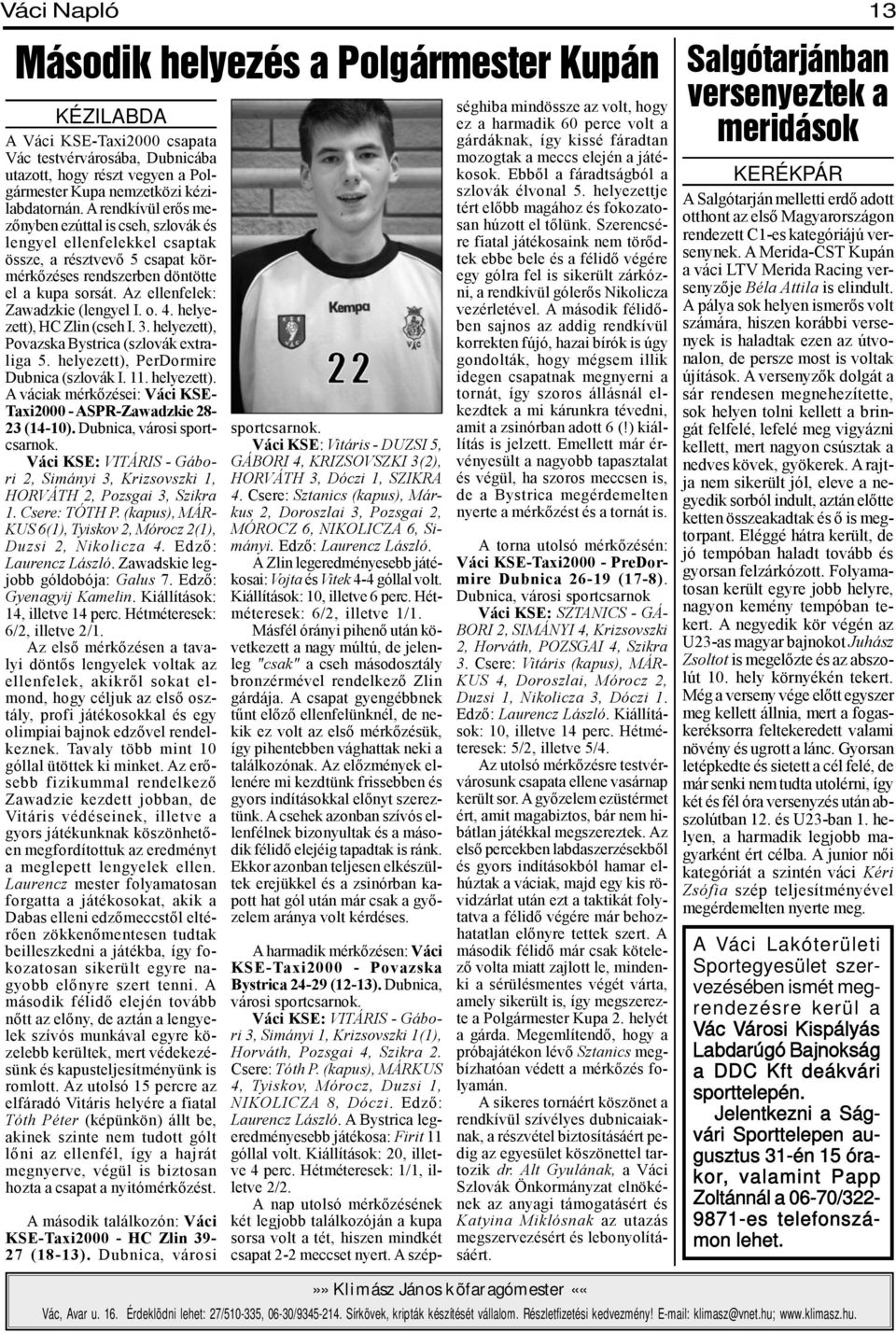 Az ellenfelek: Zawadzkie (lengyel I. o. 4. helyezett), HC Zlin (cseh I. 3. helyezett), Povazska Bystrica (szlovák extraliga 5. helyezett), PerDormire Dubnica (szlovák I. 11. helyezett). A váciak mérkőzései: Váci KSETaxi2000 - ASPR-Zawadzkie 2823 (14-10).