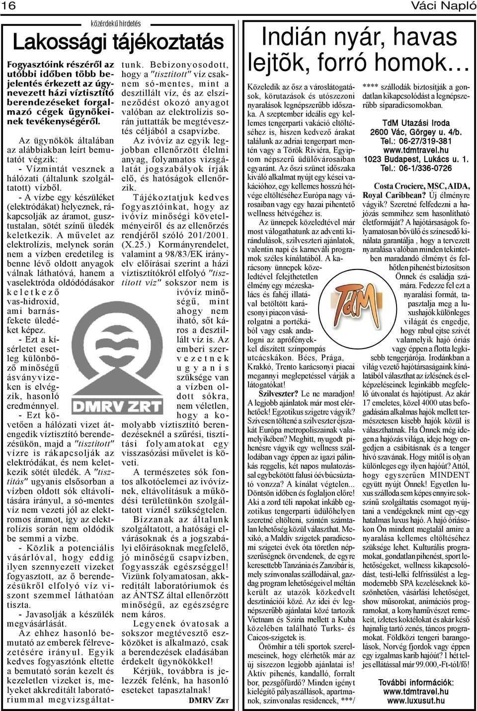 - A vízbe egy készüléket (elektródákat) helyeznek, rákapcsolják az áramot, gusztustalan, sötét színű üledék keletkezik.