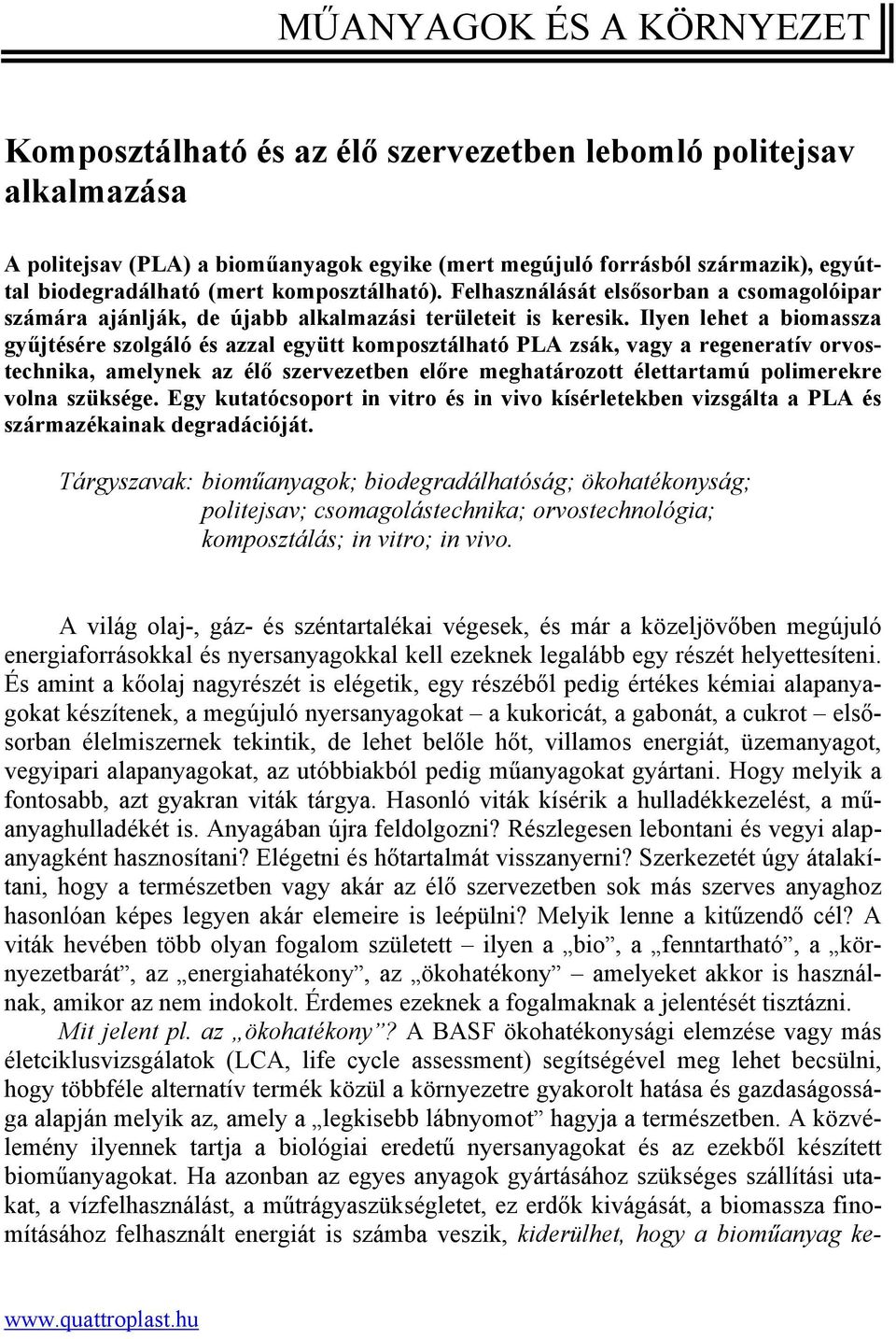 Ilyen lehet a biomassza gyűjtésére szolgáló és azzal együtt komposztálható PLA zsák, vagy a regeneratív orvostechnika, amelynek az élő szervezetben előre meghatározott élettartamú polimerekre volna