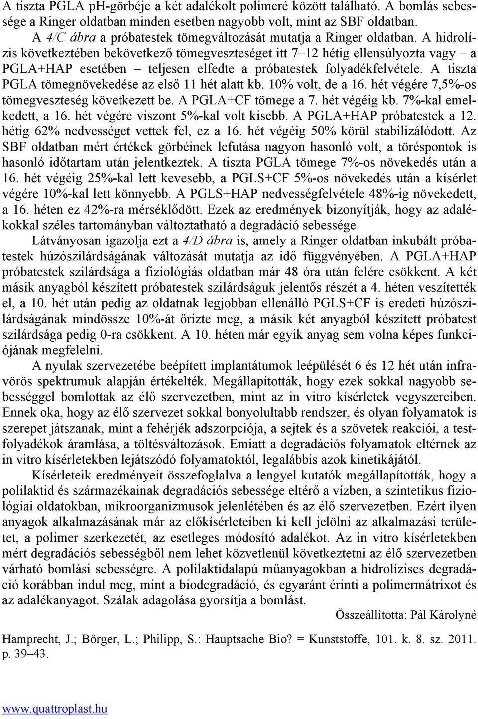 A hidrolízis következtében bekövetkező tömegveszteséget itt 7 12 hétig ellensúlyozta vagy a PGLA+HAP esetében teljesen elfedte a próbatestek folyadékfelvétele.