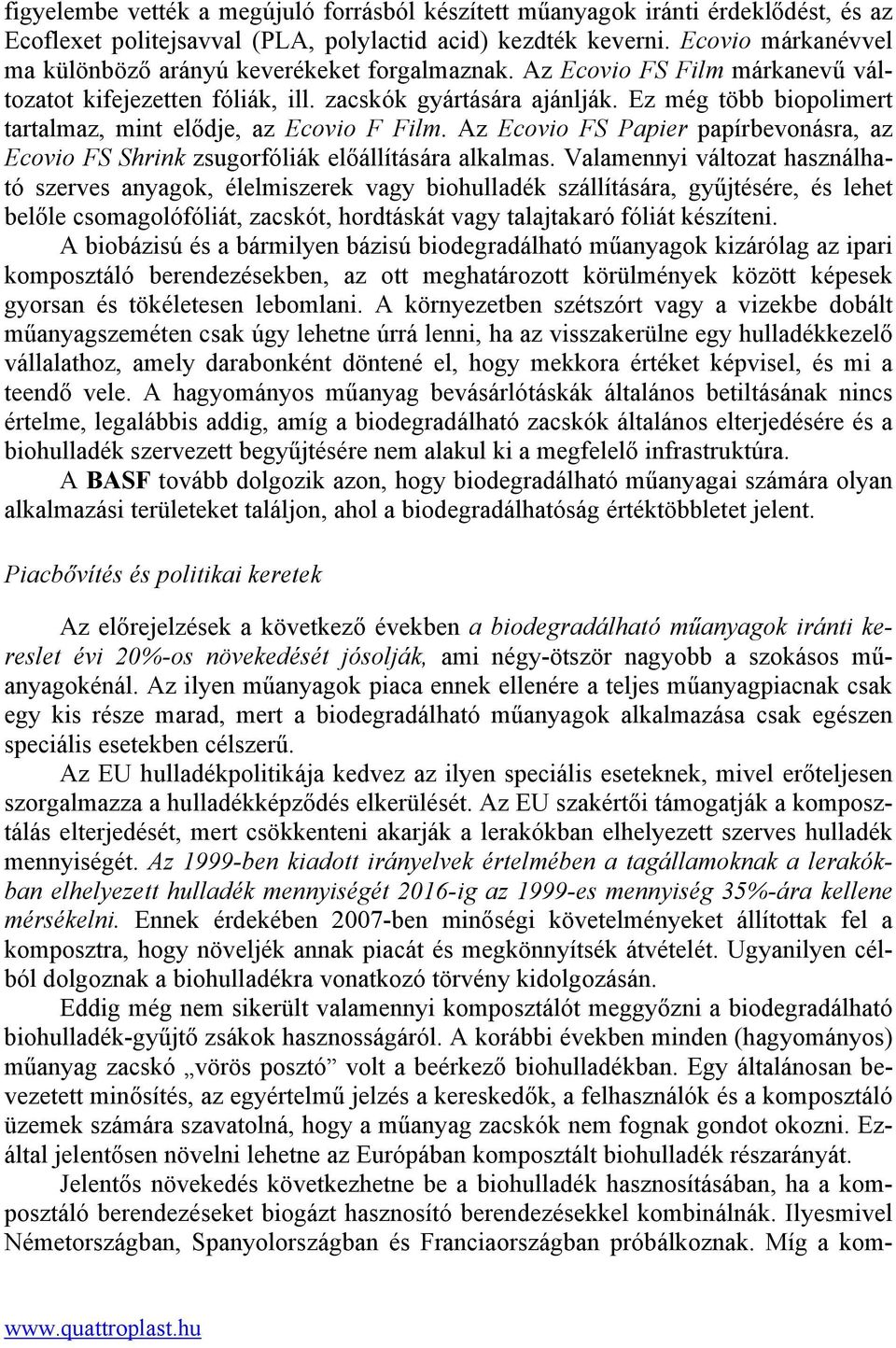 Ez még több biopolimert tartalmaz, mint elődje, az Ecovio F Film. Az Ecovio FS Papier papírbevonásra, az Ecovio FS Shrink zsugorfóliák előállítására alkalmas.