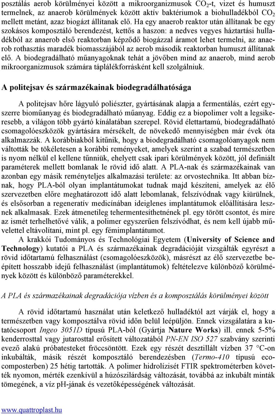 Ha egy anaerob reaktor után állítanak be egy szokásos komposztáló berendezést, kettős a haszon: a nedves vegyes háztartási hulladékból az anaerob első reaktorban képződő biogázzal áramot lehet