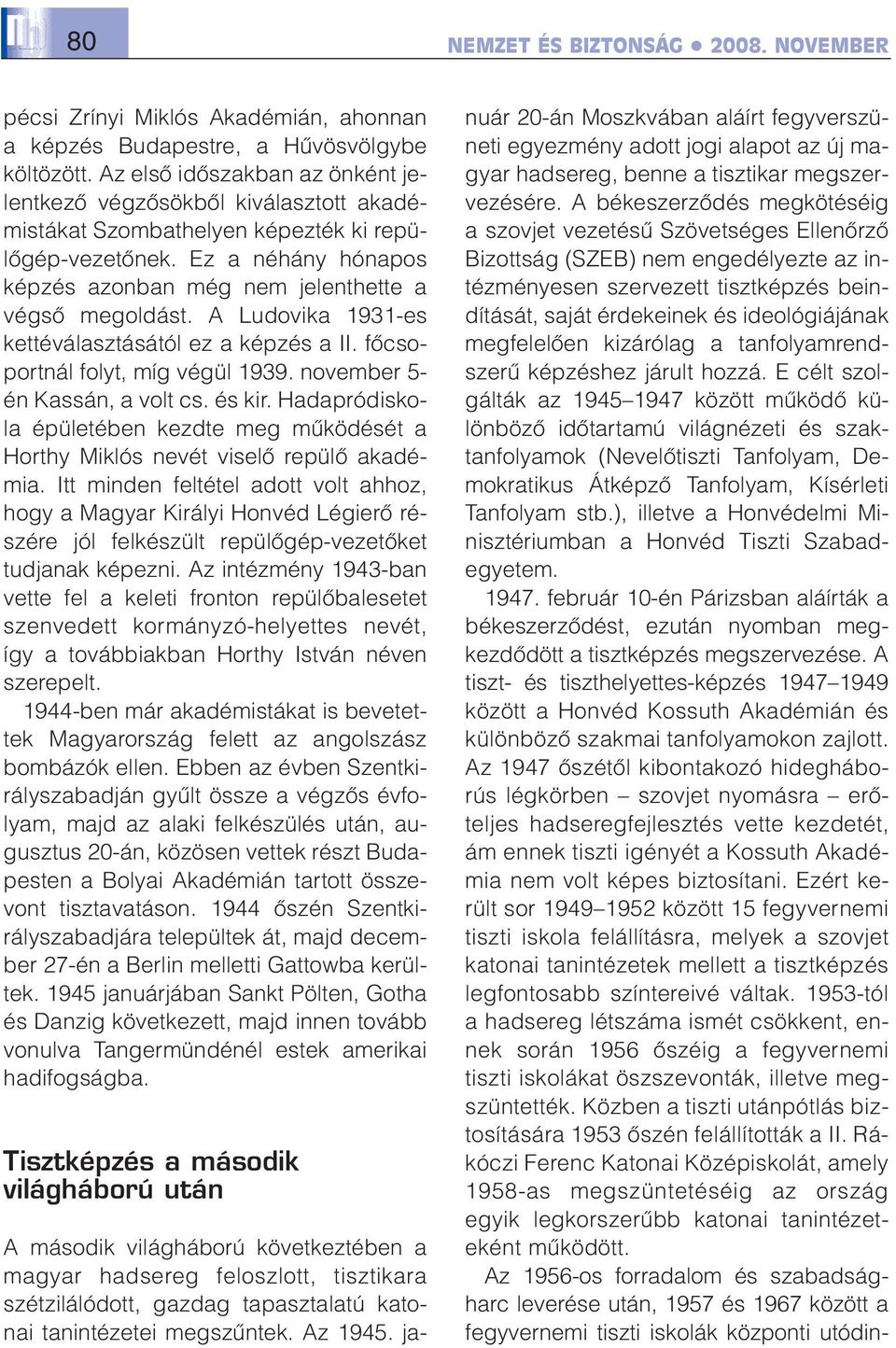 A Ludovika 1931-es kettéválasztásától ez a képzés a II. fõcsoportnál folyt, míg végül 1939. november 5- én Kassán, a volt cs. és kir.
