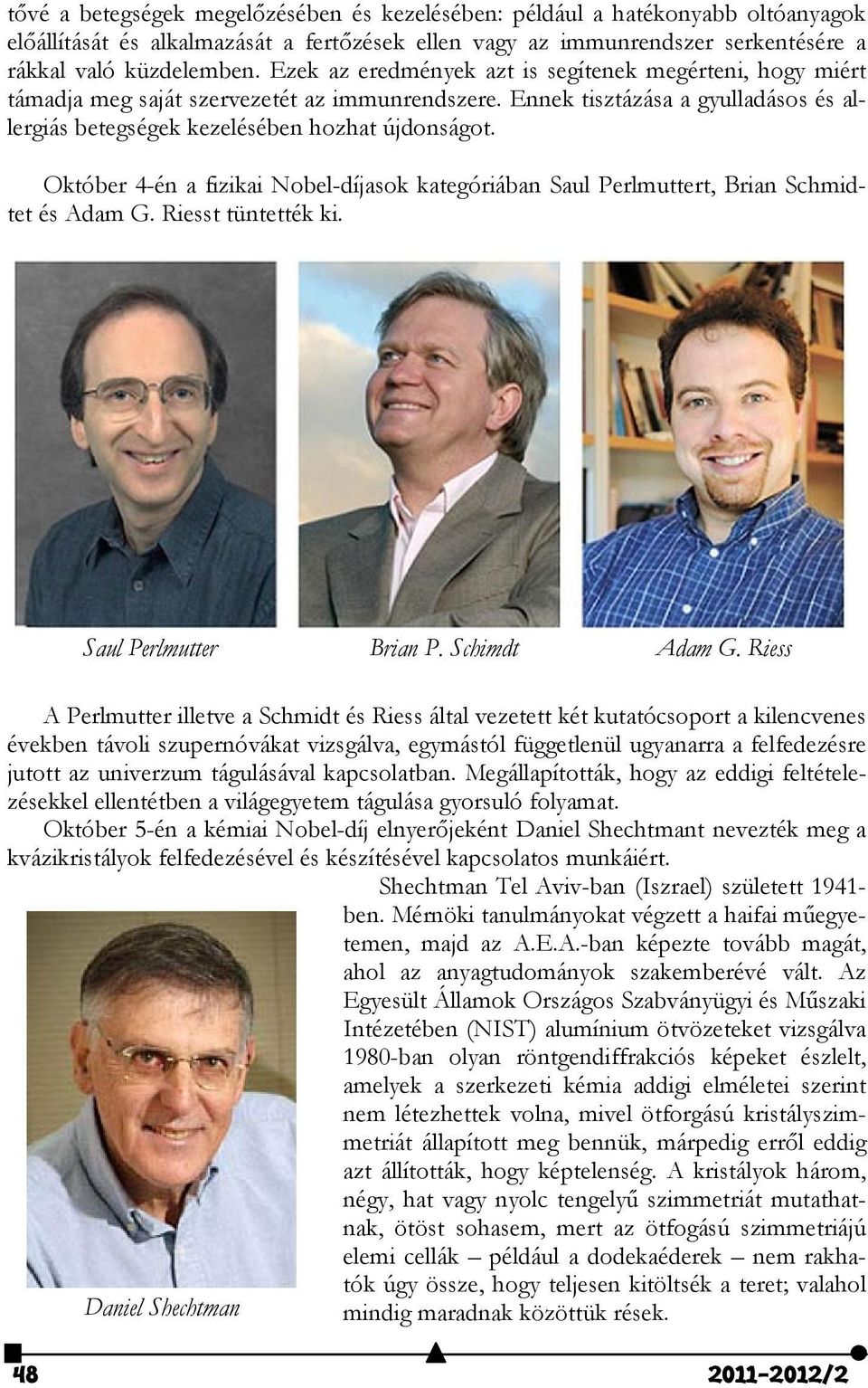 Október 4-én a fizikai Nobel-díjasok kategóriában Saul Perlmuttert, Brian Schmidtet és Adam G. Riesst tüntették ki. Saul Perlmutter Brian P. Schimdt Adam G.