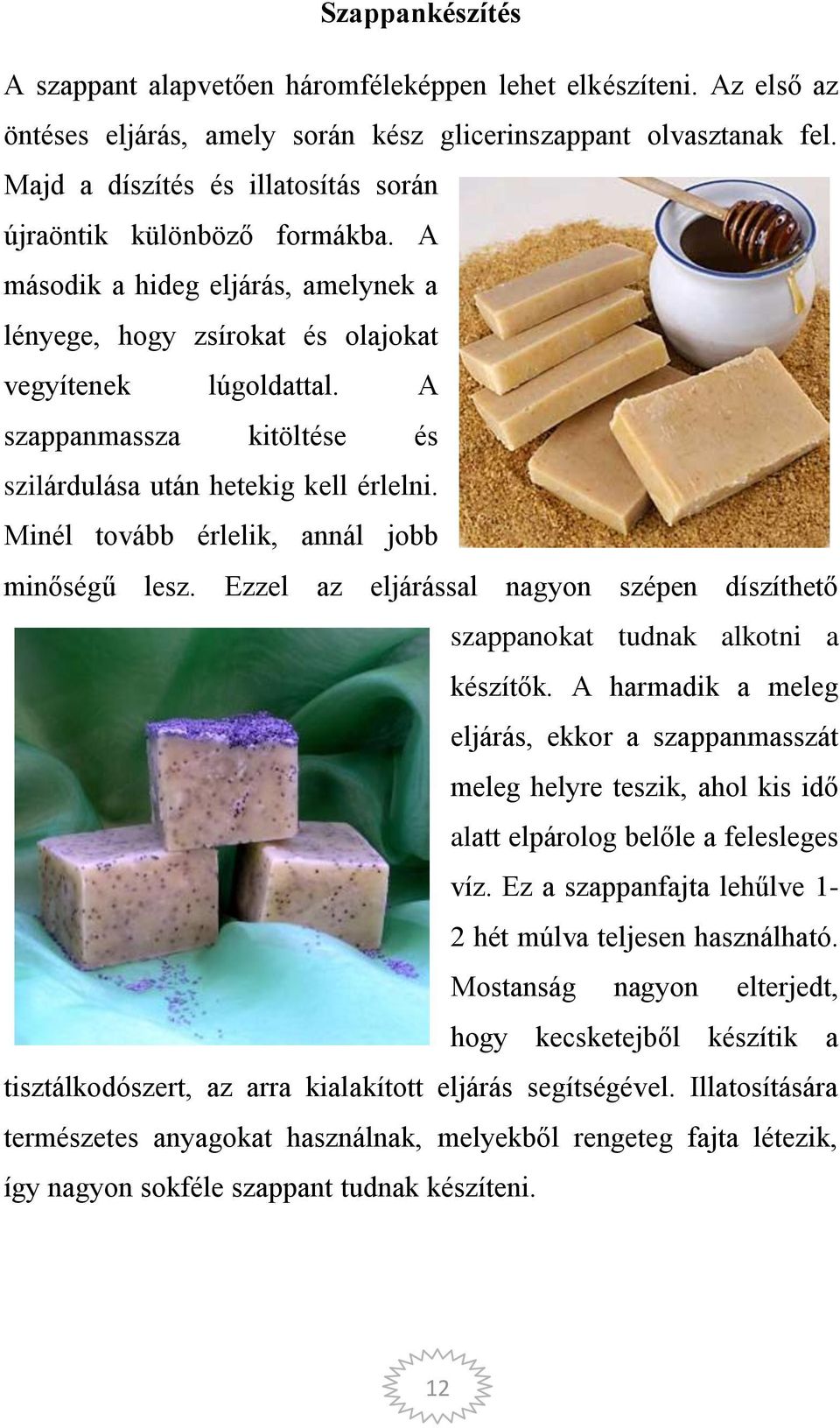 A szappanmassza kitöltése és szilárdulása után hetekig kell érlelni. Minél tovább érlelik, annál jobb minőségű lesz. Ezzel az eljárással nagyon szépen díszíthető szappanokat tudnak alkotni a készítők.