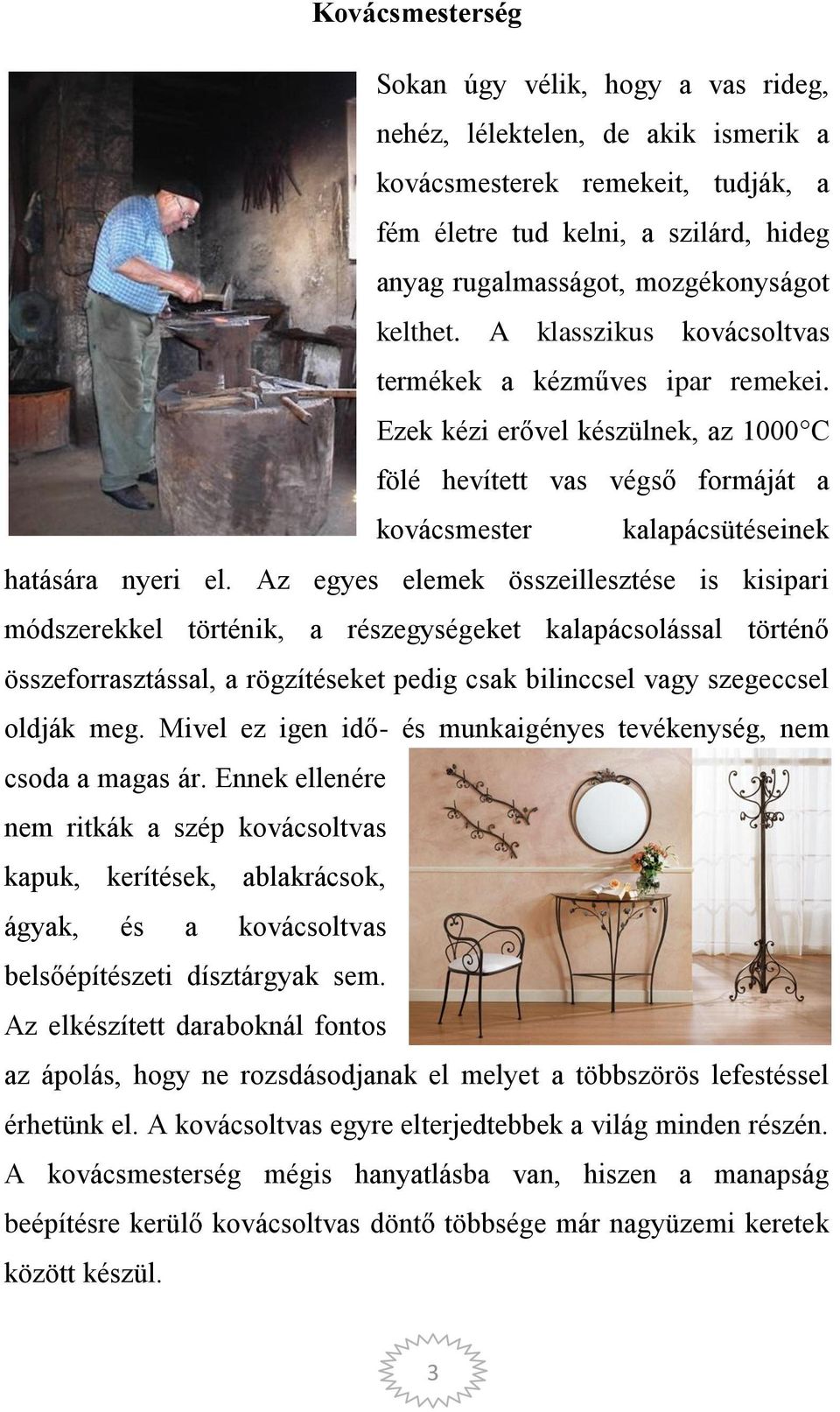 Az egyes elemek összeillesztése is kisipari módszerekkel történik, a részegységeket kalapácsolással történő összeforrasztással, a rögzítéseket pedig csak bilinccsel vagy szegeccsel oldják meg.