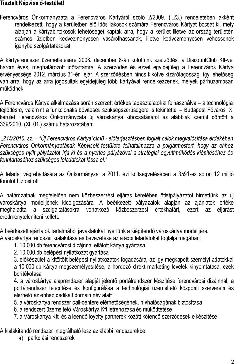 területén számos üzletben kedvezményesen vásárolhassanak, illetve kedvezményesen vehessenek igénybe szolgáltatásokat. A kártyarendszer üzemeltetésére 2008.