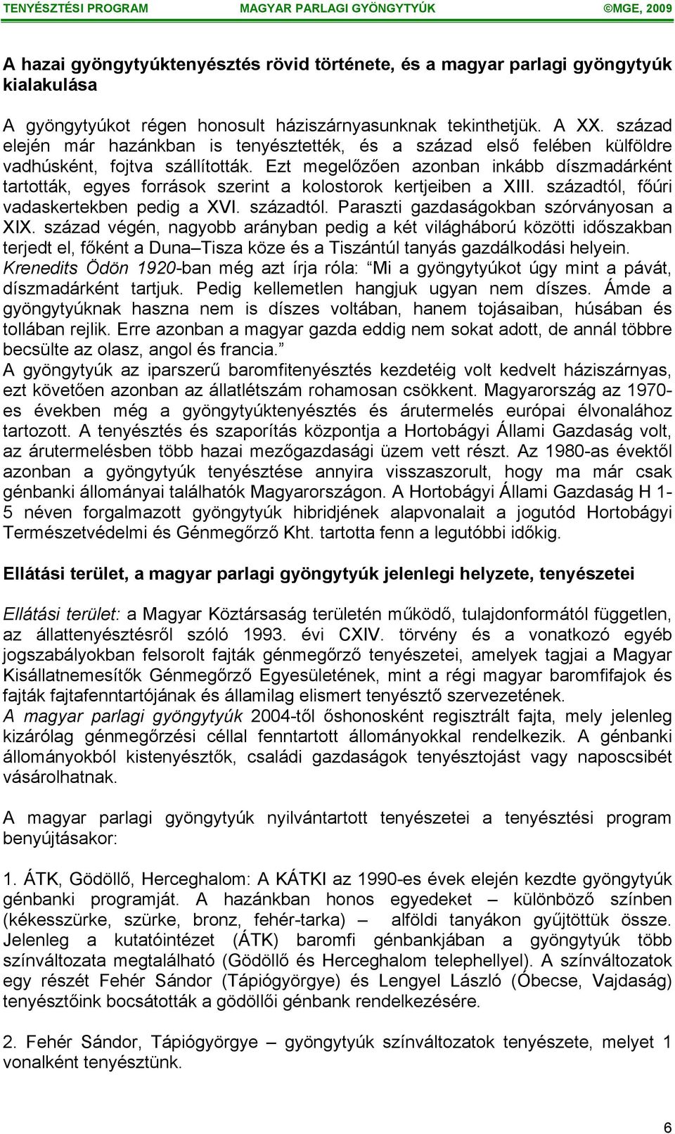 Ezt megelőzően azonban inkább díszmadárként tartották, egyes források szerint a kolostorok kertjeiben a XIII. századtól, főúri vadaskertekben pedig a XVI. századtól. Paraszti gazdaságokban szórványosan a XIX.
