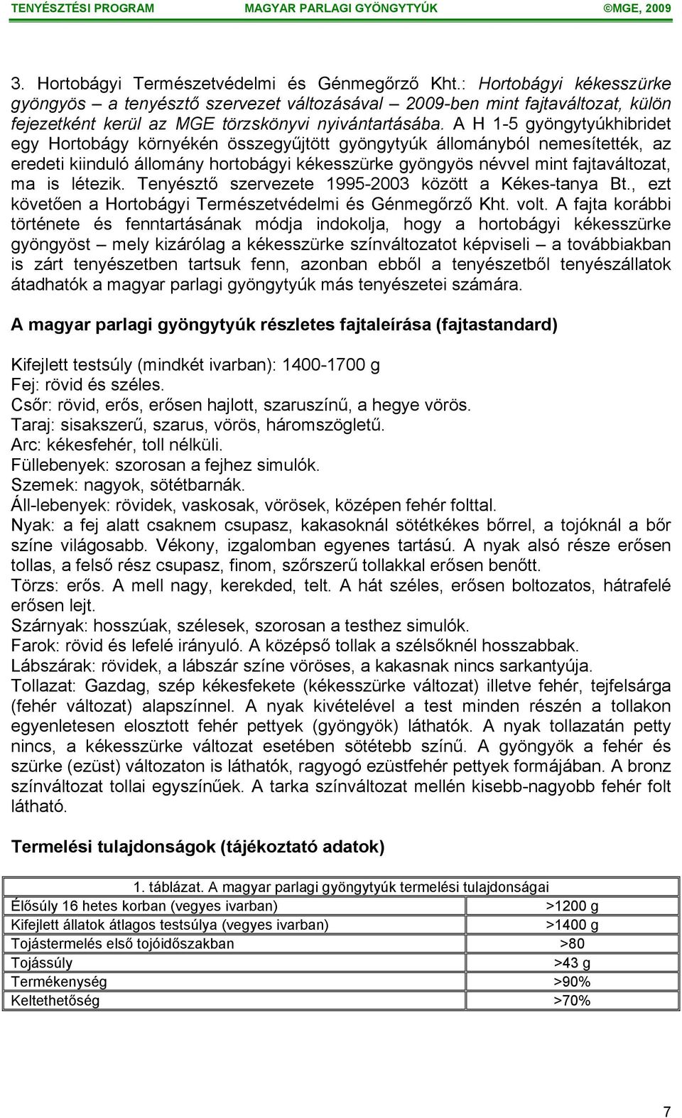 A H 1-5 gyöngytyúkhibridet egy Hortobágy környékén összegyűjtött gyöngytyúk állományból nemesítették, az eredeti kiinduló állomány hortobágyi kékesszürke gyöngyös névvel mint fajtaváltozat, ma is