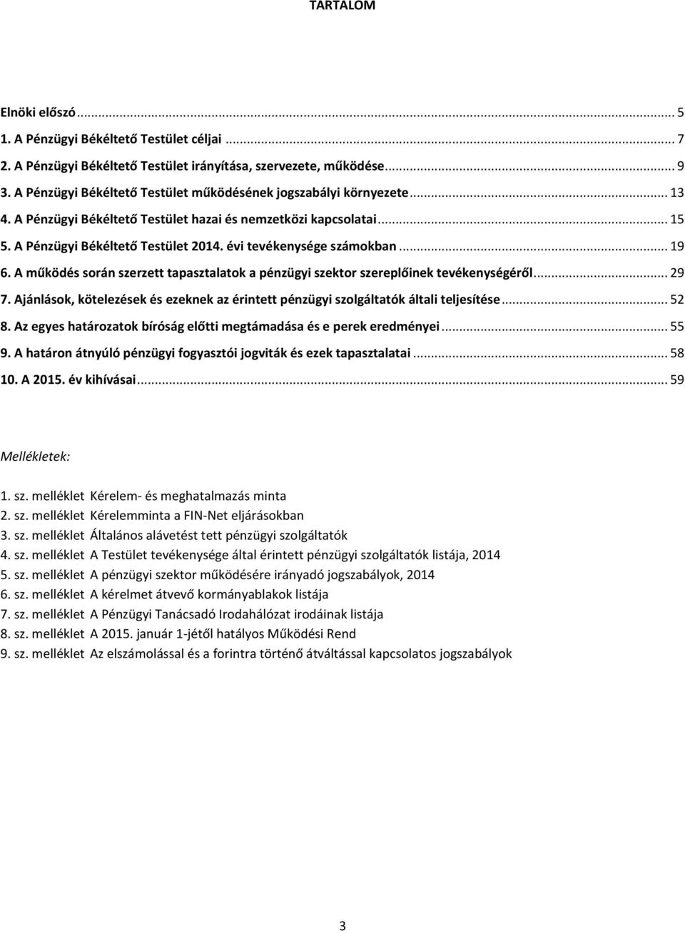 évi tevékenysége számokban... 19 6. A működés során szerzett tapasztalatok a pénzügyi szektor szereplőinek tevékenységéről... 29 7.