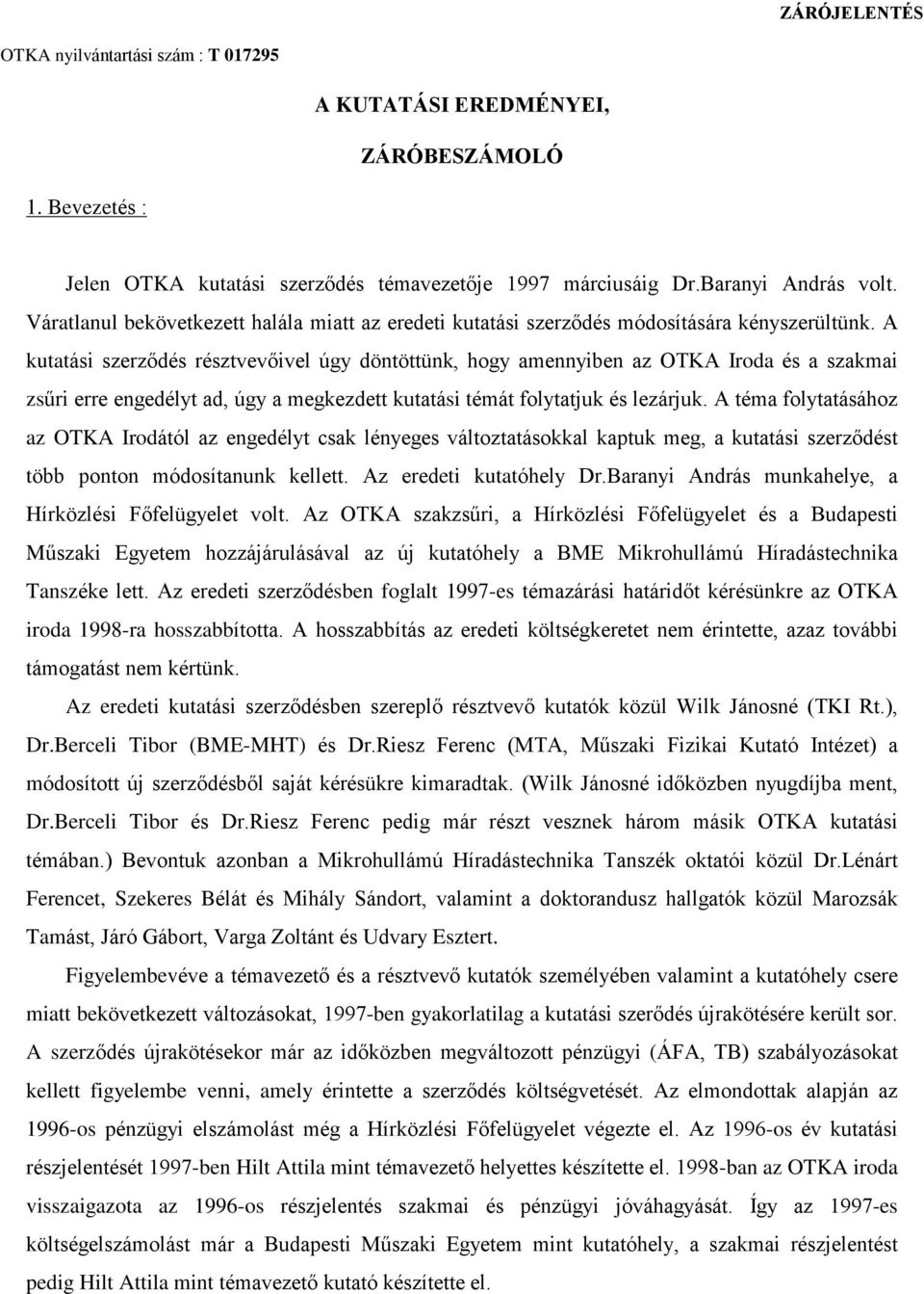 A kutatási szerzõdés résztvevõivel úgy döntöttünk, hogy amennyiben az OTKA Iroda és a szakmai zsûri erre engedélyt ad, úgy a megkezdett kutatási témát folytatjuk és lezárjuk.