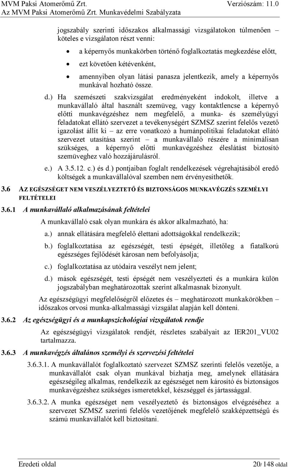 ) Ha szemészeti szakvizsgálat eredményeként indokolt, illetve a munkavállaló által használt szemüveg, vagy kontaktlencse a képernyő előtti munkavégzéshez nem megfelelő, a munka- és személyügyi