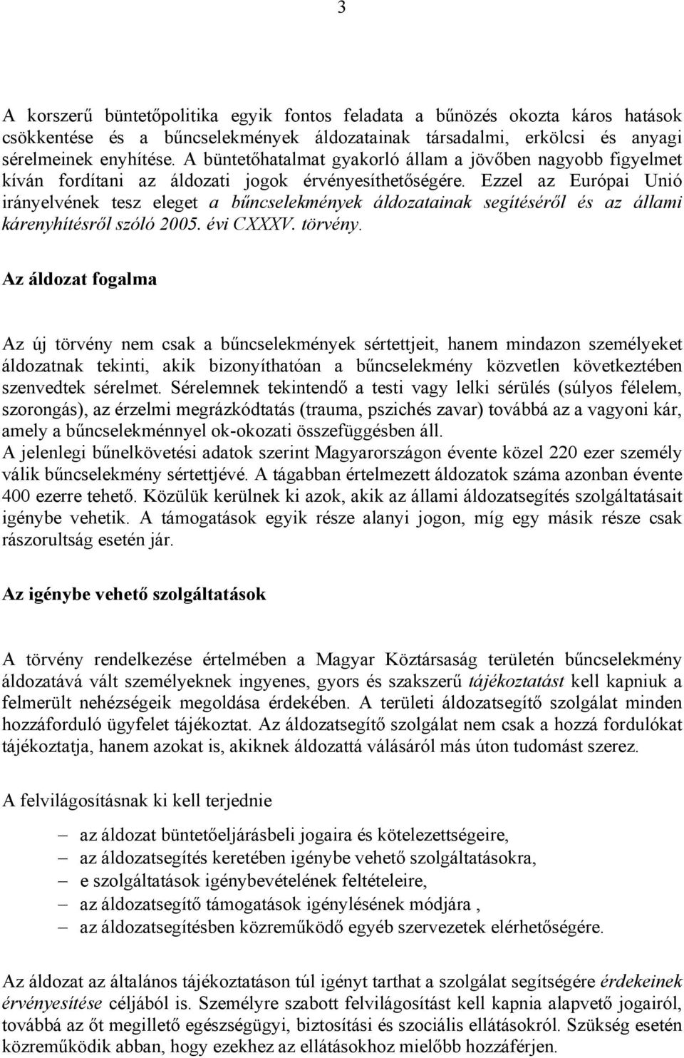 Ezzel az Európai Unió irányelvének tesz eleget a bűncselekmények áldozatainak segítéséről és az állami kárenyhítésről szóló 2005. évi CXXXV. törvény.