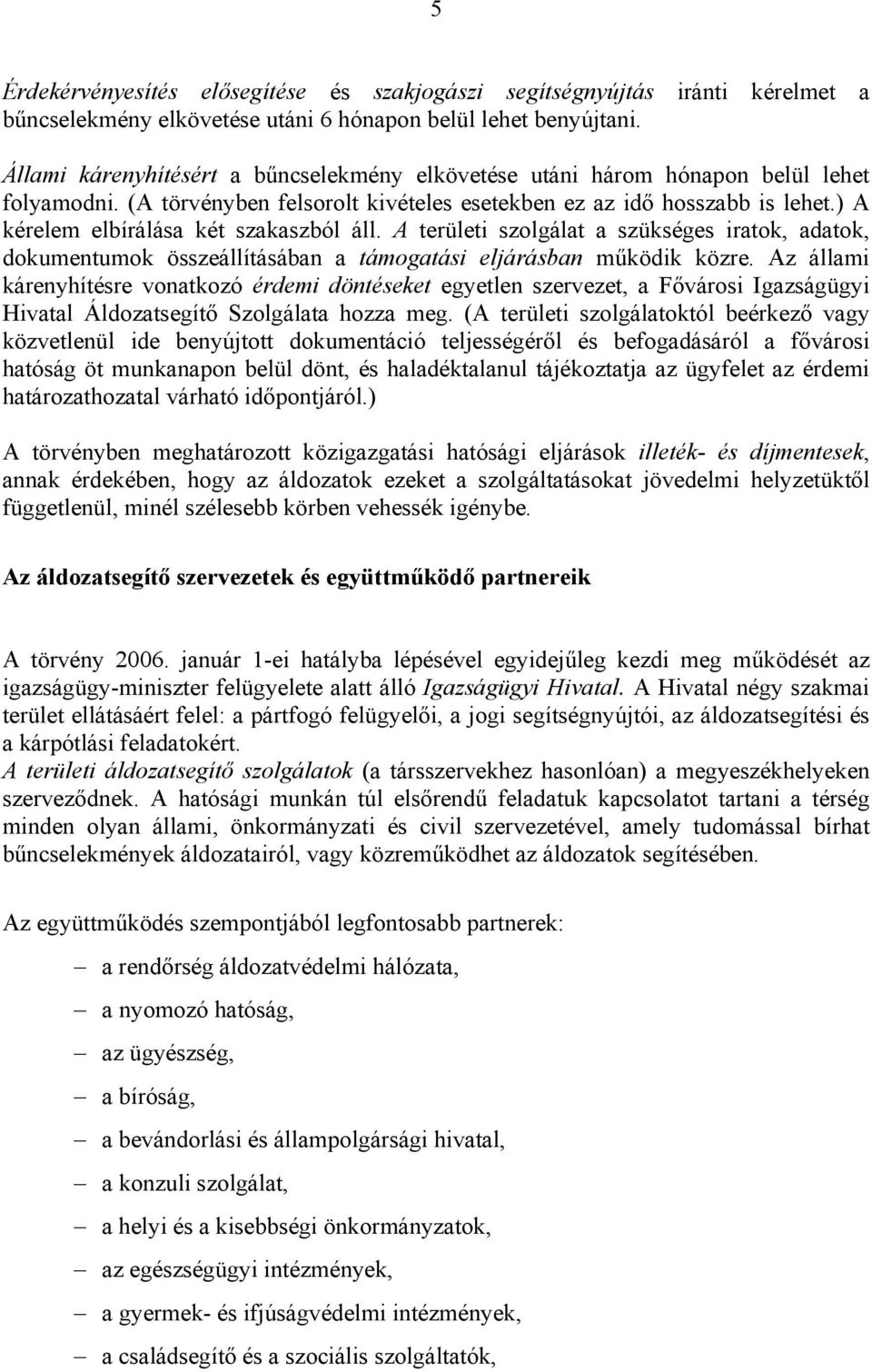 ) A kérelem elbírálása két szakaszból áll. A területi szolgálat a szükséges iratok, adatok, dokumentumok összeállításában a támogatási eljárásban működik közre.