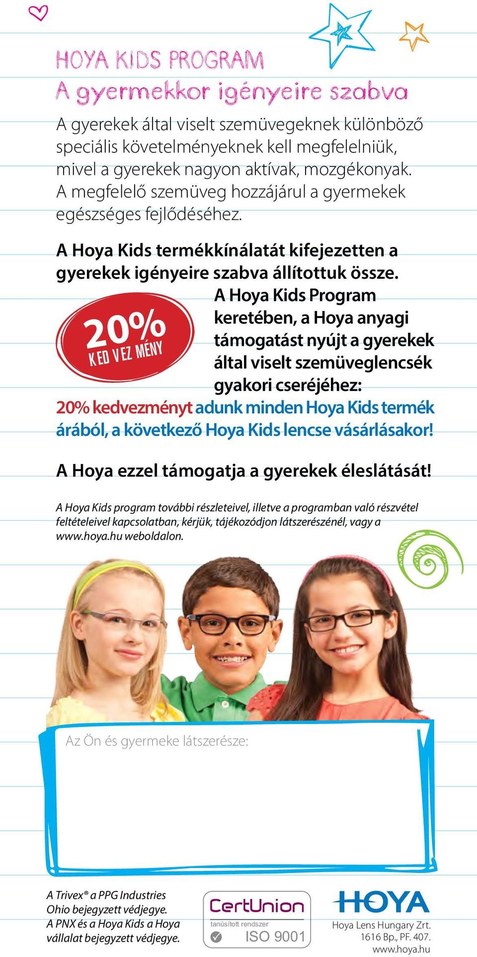 A Hoya Kids Program keretében, a Hoya anyagi 20% KED VEZ MÉNY támogatást nyújt a gyerekek által viselt szemüveglencsék gyakori cseréjéhez: 20% kedvezményt adunk minden Hoya Kids termék árából, a